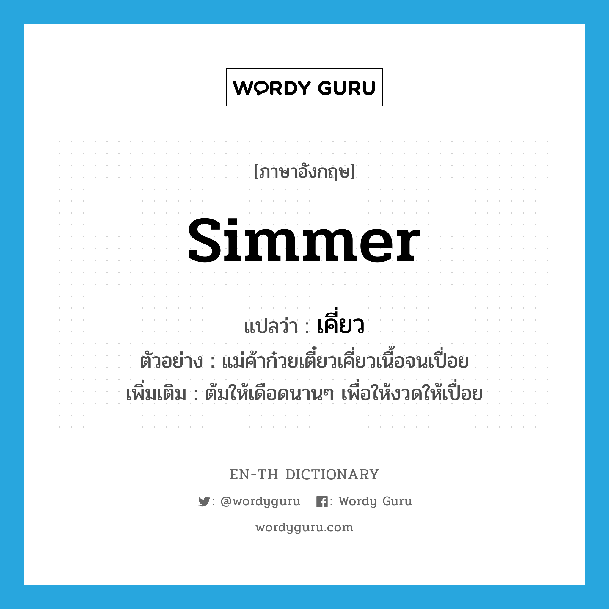 simmer แปลว่า?, คำศัพท์ภาษาอังกฤษ simmer แปลว่า เคี่ยว ประเภท V ตัวอย่าง แม่ค้าก๋วยเตี๋ยวเคี่ยวเนื้อจนเปื่อย เพิ่มเติม ต้มให้เดือดนานๆ เพื่อให้งวดให้เปื่อย หมวด V