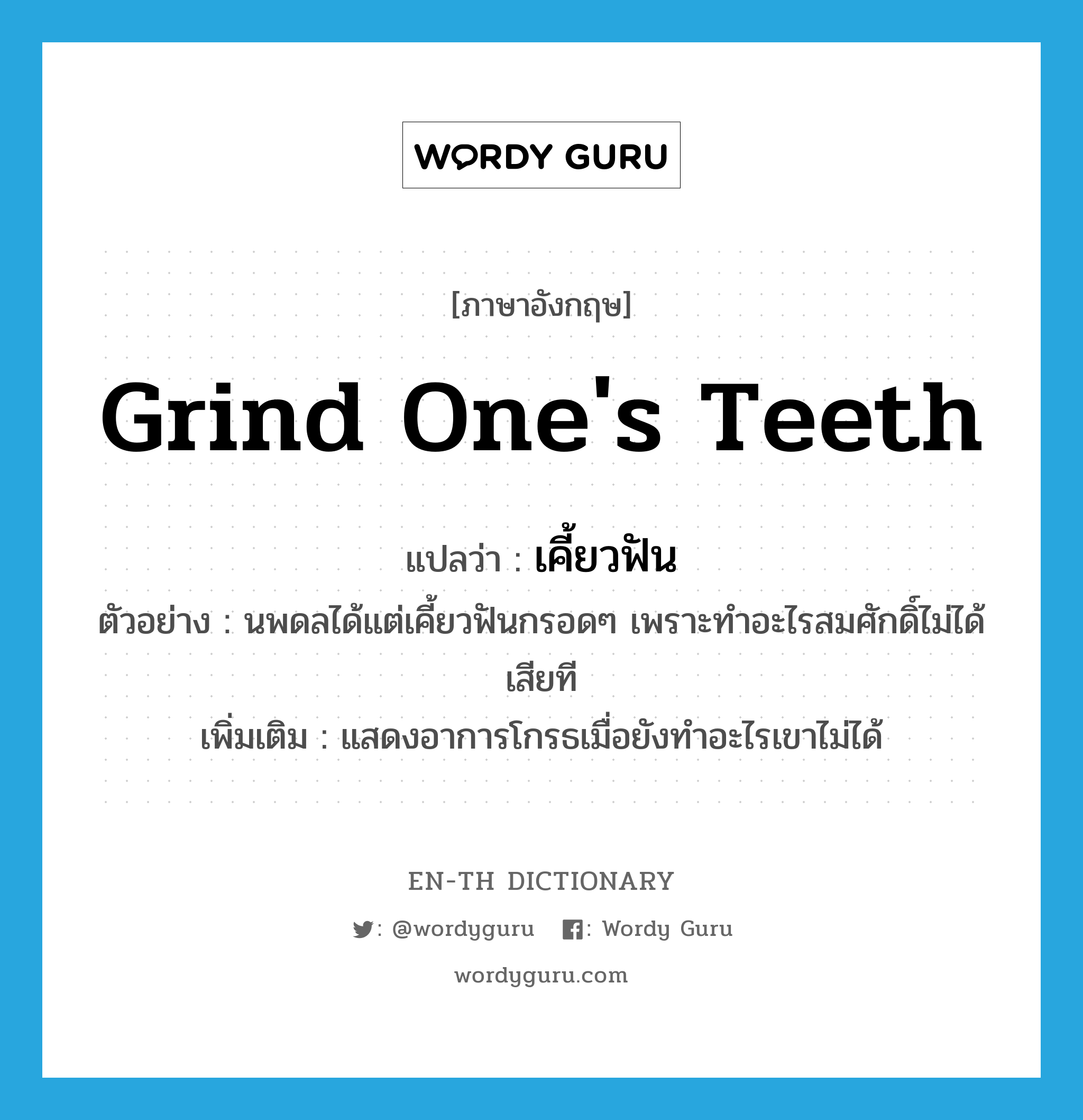 grind one&#39;s teeth แปลว่า?, คำศัพท์ภาษาอังกฤษ grind one&#39;s teeth แปลว่า เคี้ยวฟัน ประเภท V ตัวอย่าง นพดลได้แต่เคี้ยวฟันกรอดๆ เพราะทำอะไรสมศักดิ์ไม่ได้เสียที เพิ่มเติม แสดงอาการโกรธเมื่อยังทำอะไรเขาไม่ได้ หมวด V