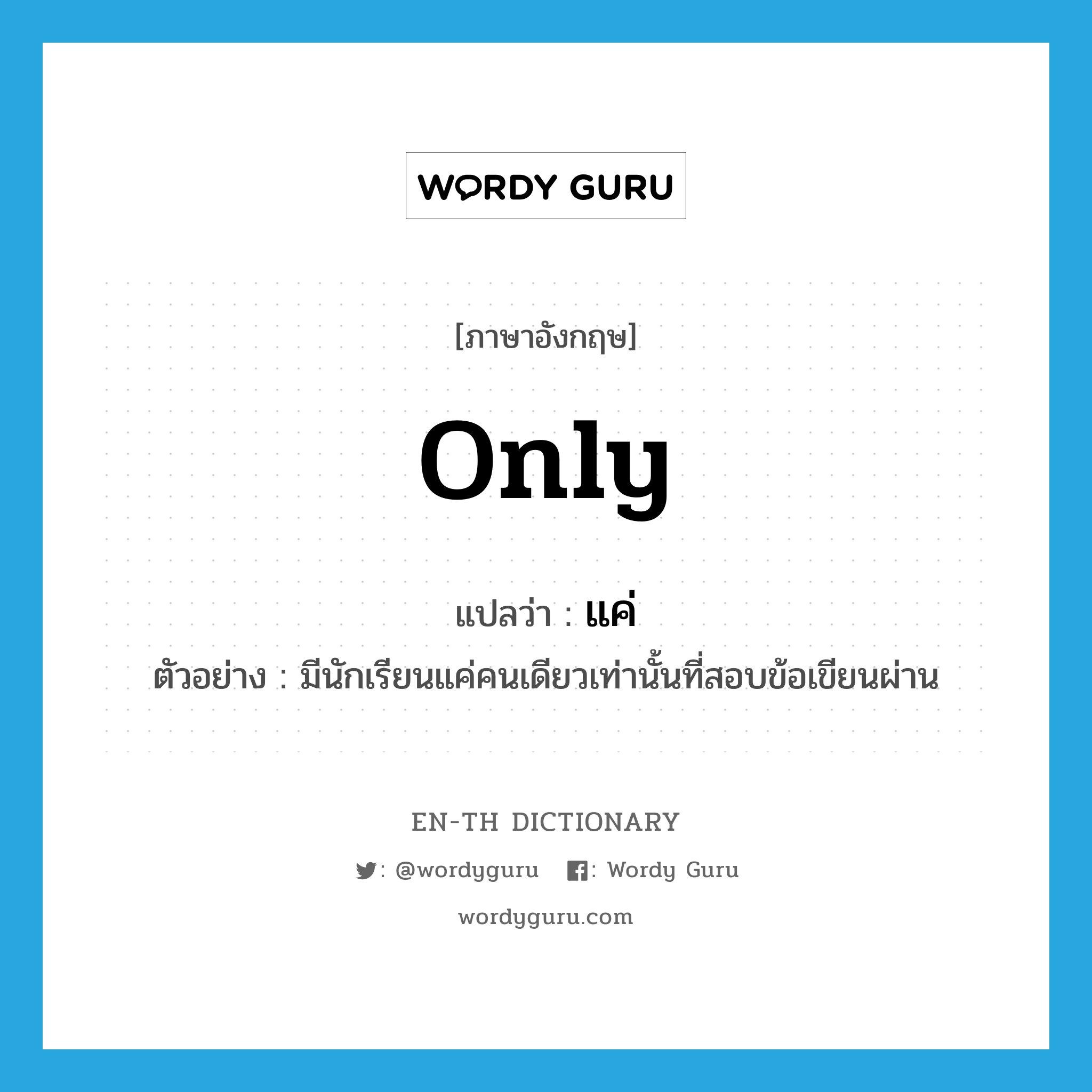 only แปลว่า?, คำศัพท์ภาษาอังกฤษ only แปลว่า แค่ ประเภท ADV ตัวอย่าง มีนักเรียนแค่คนเดียวเท่านั้นที่สอบข้อเขียนผ่าน หมวด ADV