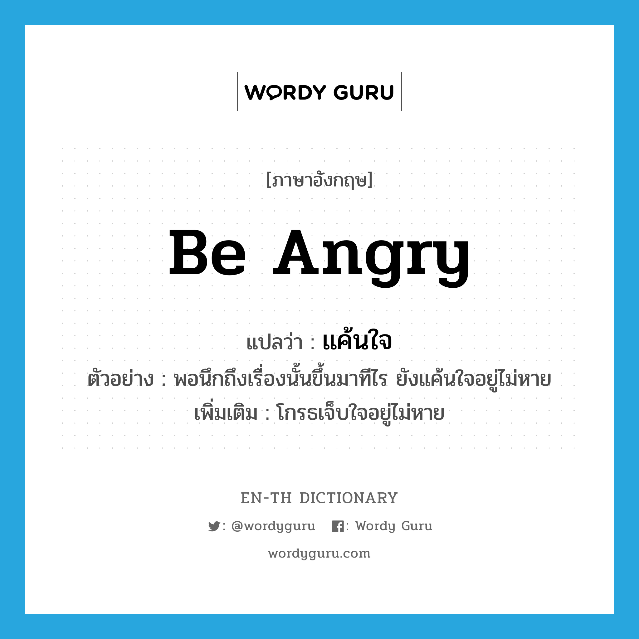 be angry แปลว่า?, คำศัพท์ภาษาอังกฤษ be angry แปลว่า แค้นใจ ประเภท V ตัวอย่าง พอนึกถึงเรื่องนั้นขึ้นมาทีไร ยังแค้นใจอยู่ไม่หาย เพิ่มเติม โกรธเจ็บใจอยู่ไม่หาย หมวด V