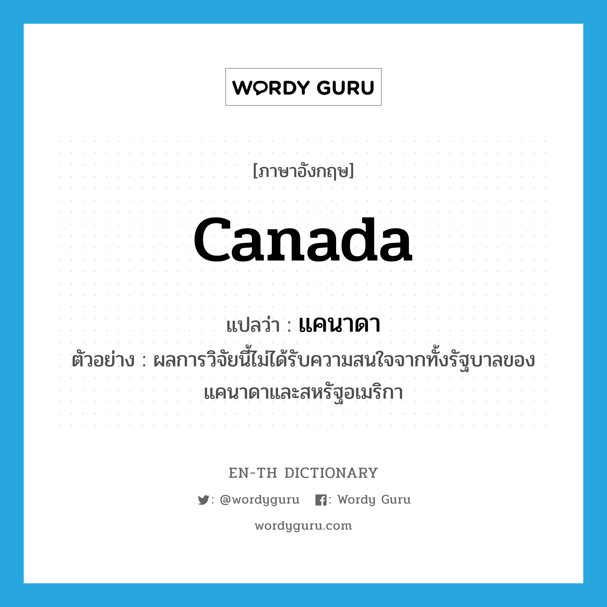 Canada แปลว่า?, คำศัพท์ภาษาอังกฤษ Canada แปลว่า แคนาดา ประเภท N ตัวอย่าง ผลการวิจัยนี้ไม่ได้รับความสนใจจากทั้งรัฐบาลของแคนาดาและสหรัฐอเมริกา หมวด N