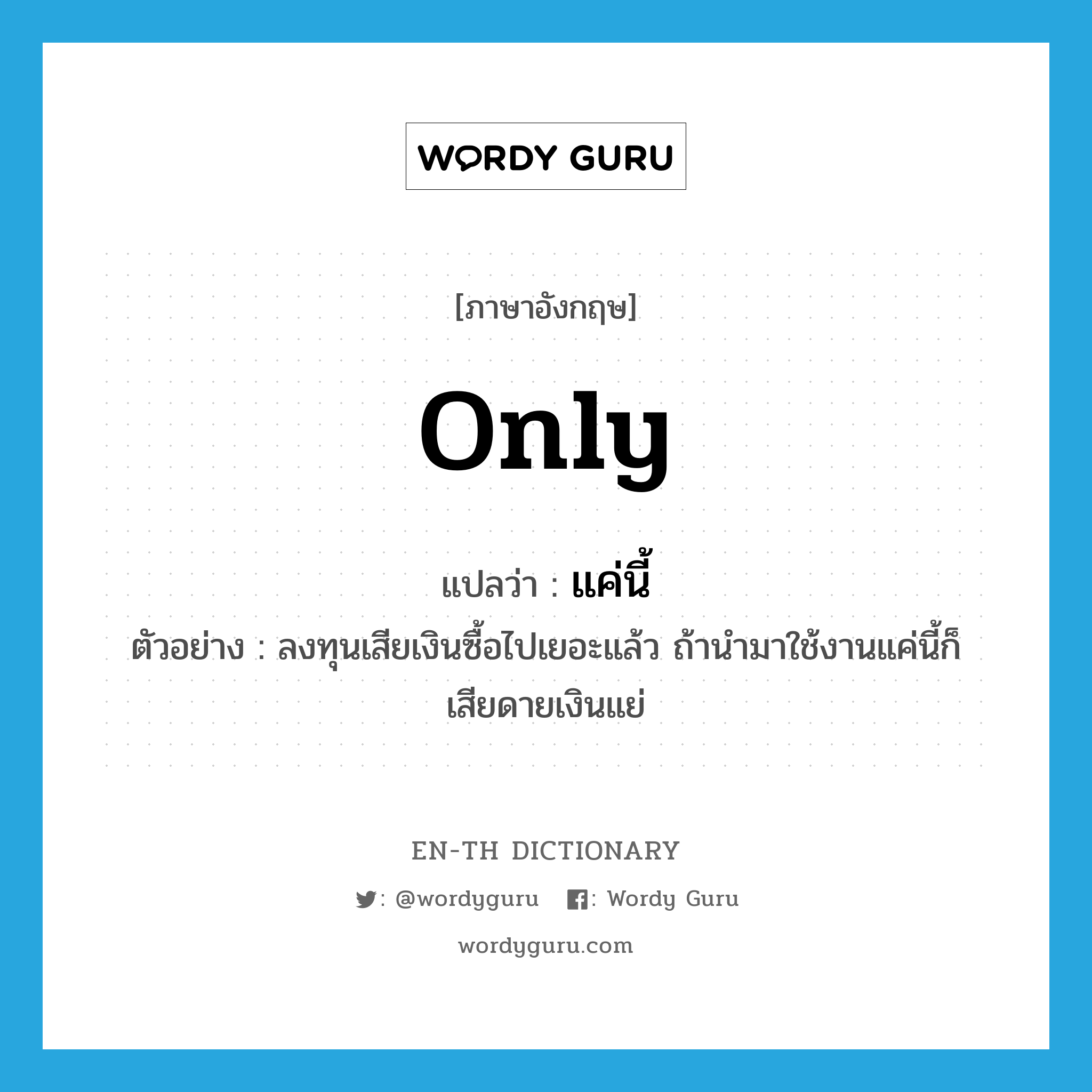 only แปลว่า?, คำศัพท์ภาษาอังกฤษ only แปลว่า แค่นี้ ประเภท ADV ตัวอย่าง ลงทุนเสียเงินซื้อไปเยอะแล้ว ถ้านำมาใช้งานแค่นี้ก็เสียดายเงินแย่ หมวด ADV