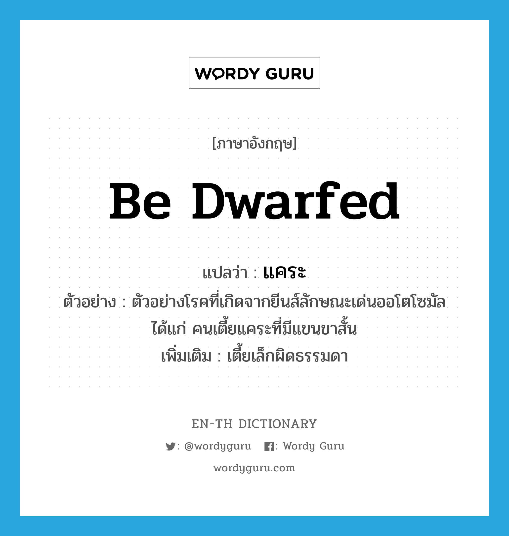 be dwarfed แปลว่า?, คำศัพท์ภาษาอังกฤษ be dwarfed แปลว่า แคระ ประเภท V ตัวอย่าง ตัวอย่างโรคที่เกิดจากยีนส์ลักษณะเด่นออโตโซมัล ได้แก่ คนเตี้ยแคระที่มีแขนขาสั้น เพิ่มเติม เตี้ยเล็กผิดธรรมดา หมวด V