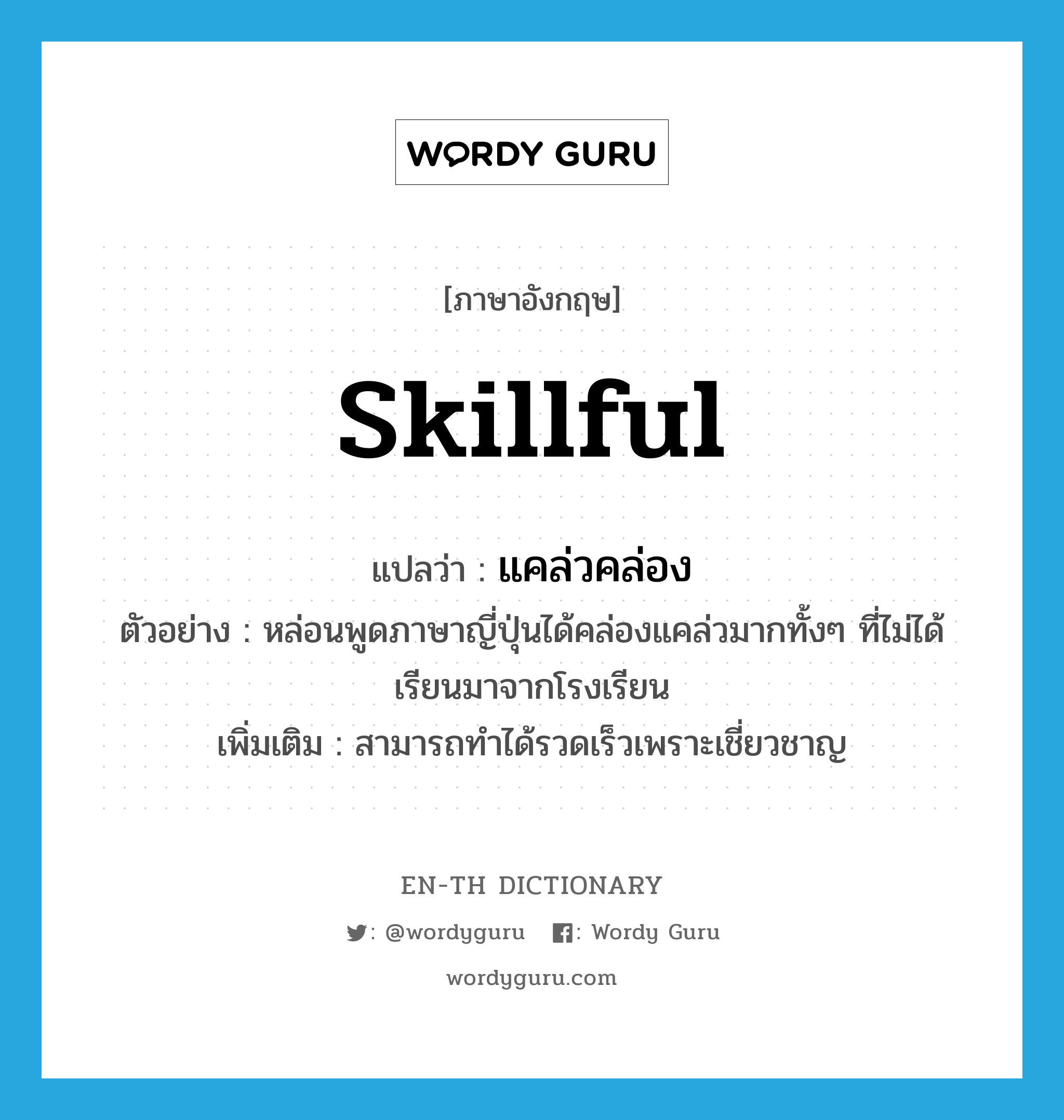 skillful แปลว่า?, คำศัพท์ภาษาอังกฤษ skillful แปลว่า แคล่วคล่อง ประเภท ADV ตัวอย่าง หล่อนพูดภาษาญี่ปุ่นได้คล่องแคล่วมากทั้งๆ ที่ไม่ได้เรียนมาจากโรงเรียน เพิ่มเติม สามารถทำได้รวดเร็วเพราะเชี่ยวชาญ หมวด ADV