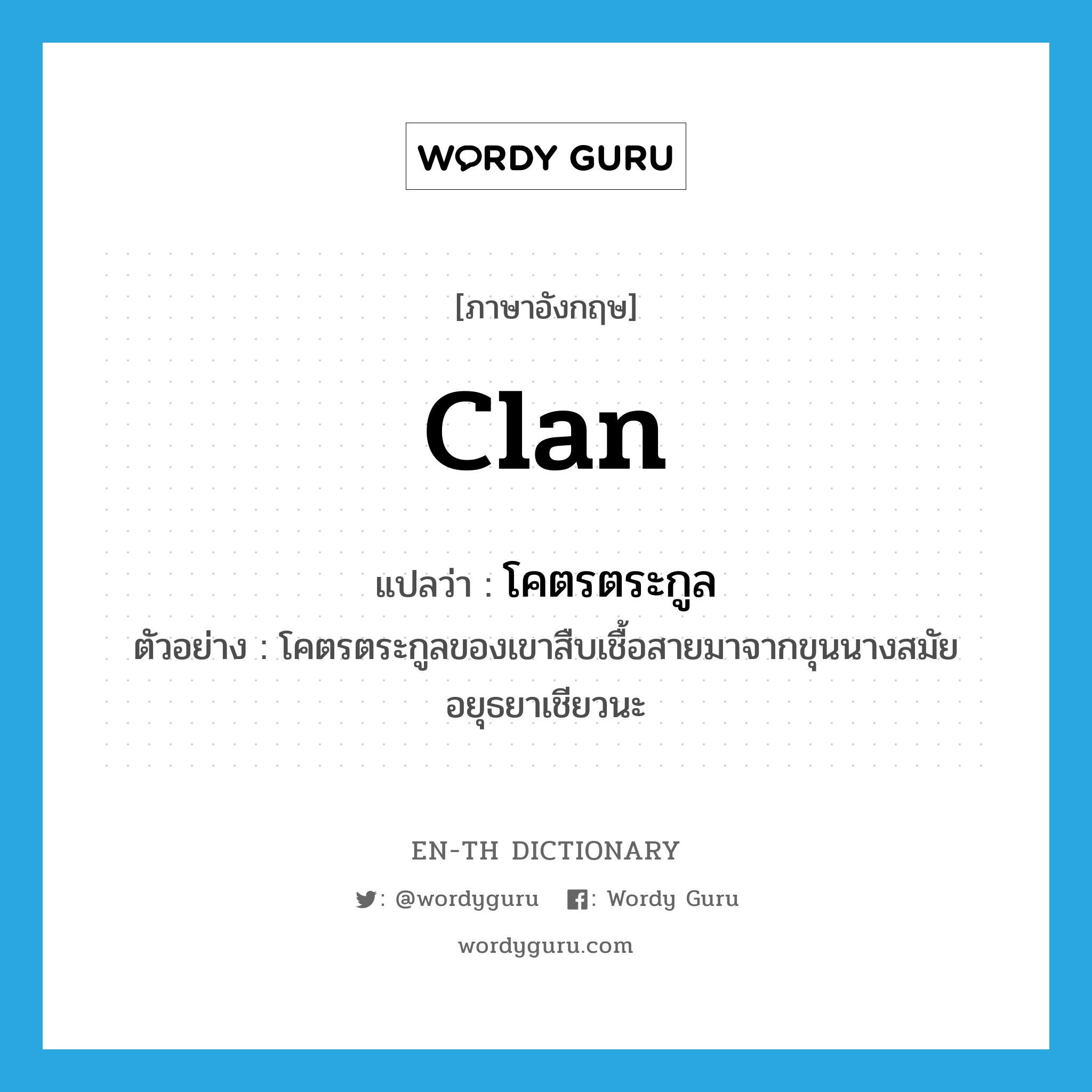 clan แปลว่า?, คำศัพท์ภาษาอังกฤษ clan แปลว่า โคตรตระกูล ประเภท N ตัวอย่าง โคตรตระกูลของเขาสืบเชื้อสายมาจากขุนนางสมัยอยุธยาเชียวนะ หมวด N