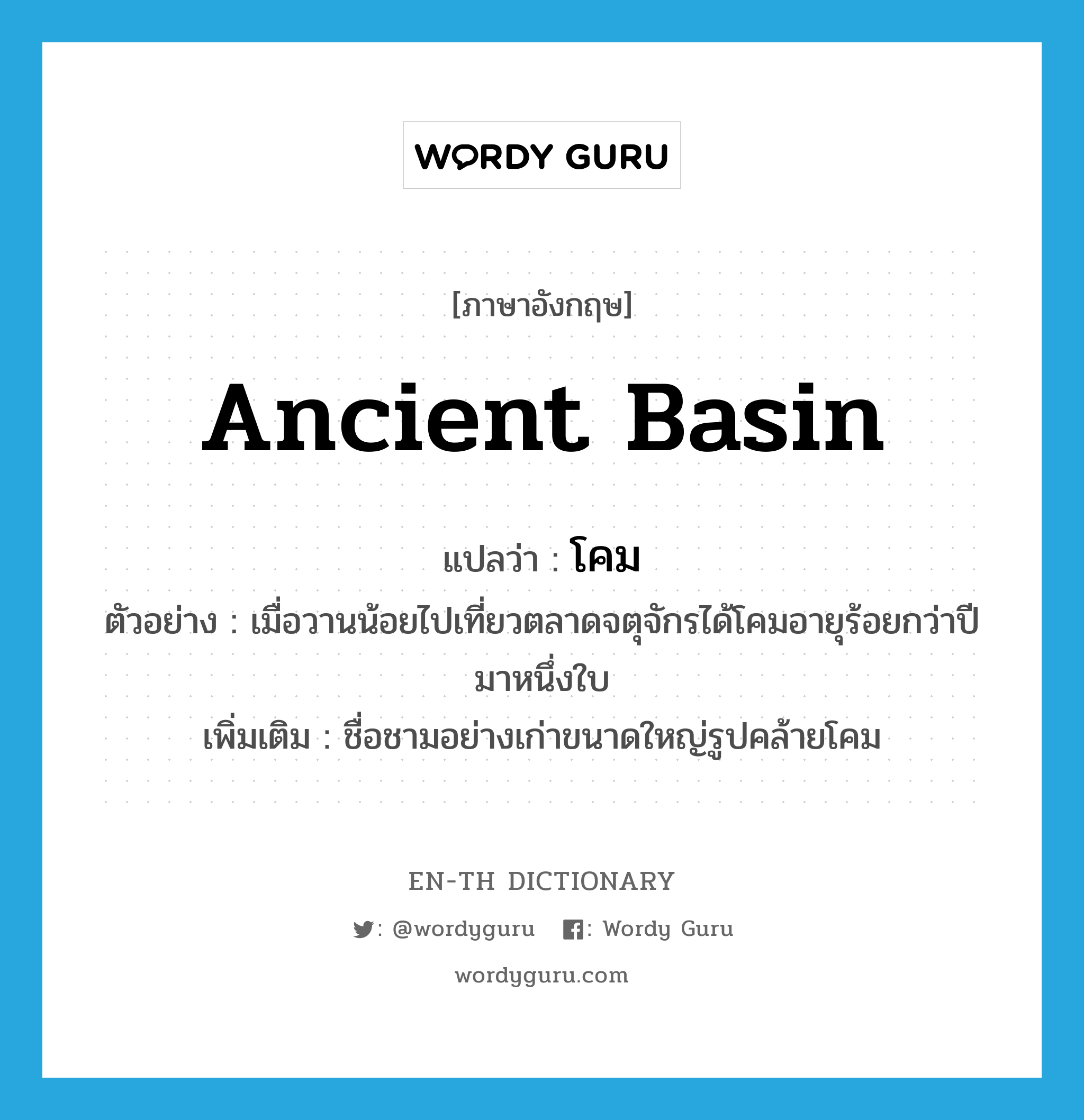 ancient basin แปลว่า?, คำศัพท์ภาษาอังกฤษ ancient basin แปลว่า โคม ประเภท N ตัวอย่าง เมื่อวานน้อยไปเที่ยวตลาดจตุจักรได้โคมอายุร้อยกว่าปีมาหนึ่งใบ เพิ่มเติม ชื่อชามอย่างเก่าขนาดใหญ่รูปคล้ายโคม หมวด N