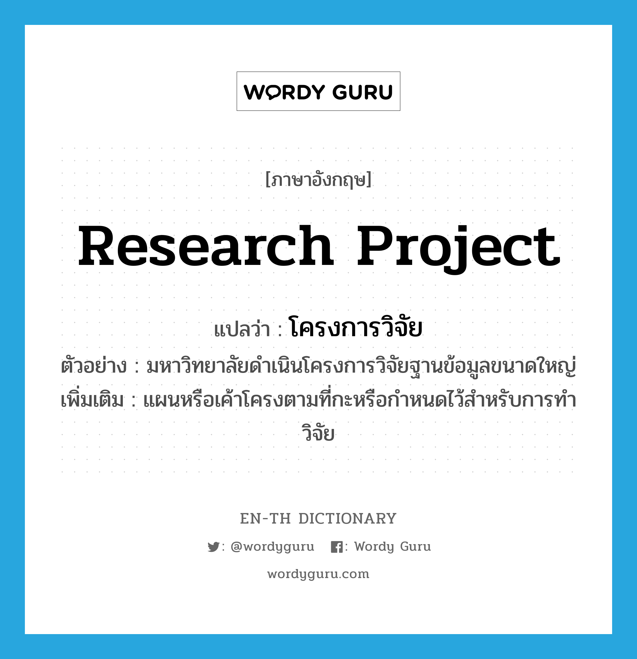 research project แปลว่า?, คำศัพท์ภาษาอังกฤษ research project แปลว่า โครงการวิจัย ประเภท N ตัวอย่าง มหาวิทยาลัยดำเนินโครงการวิจัยฐานข้อมูลขนาดใหญ่ เพิ่มเติม แผนหรือเค้าโครงตามที่กะหรือกำหนดไว้สำหรับการทำวิจัย หมวด N