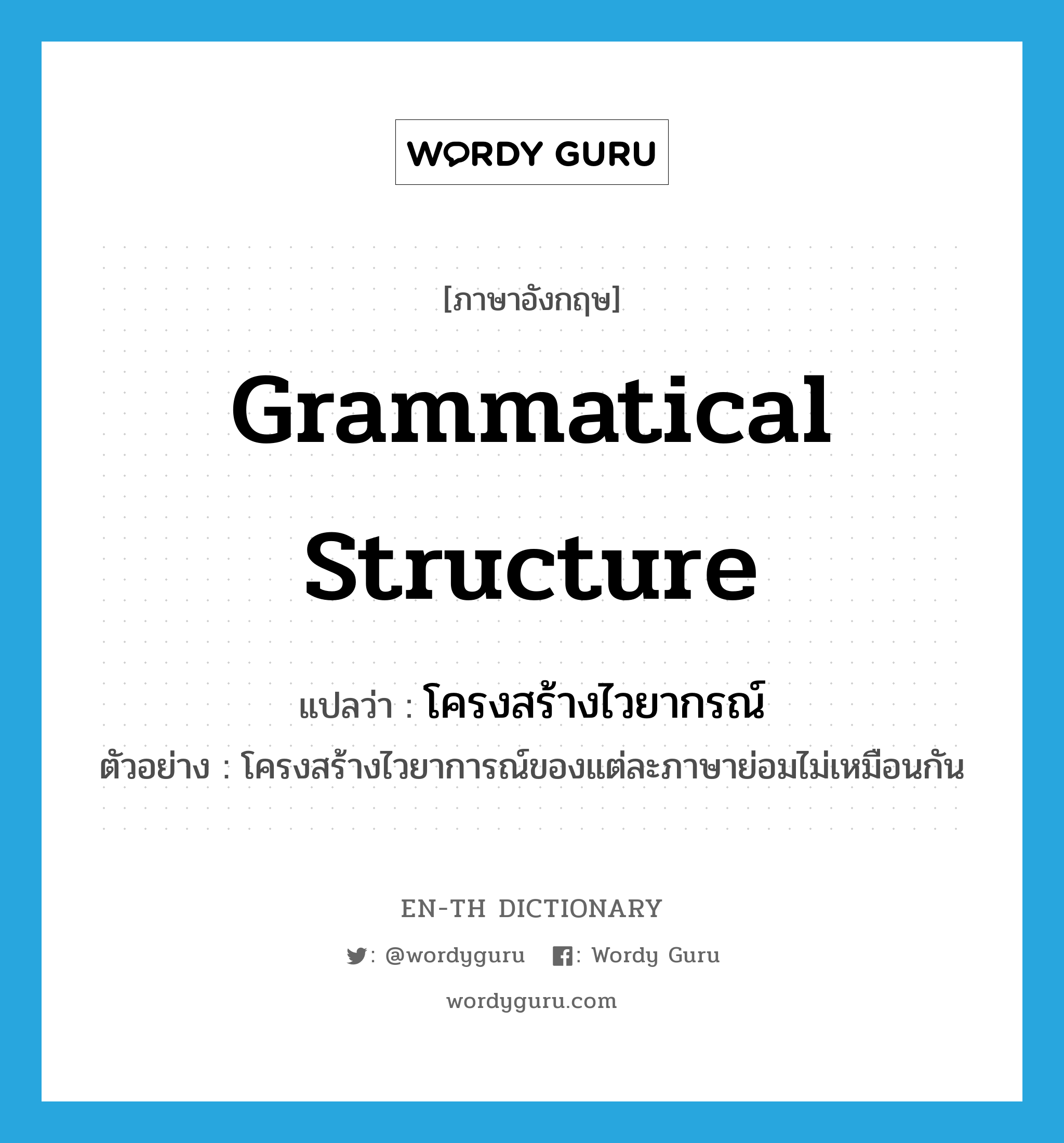 โครงสร้างไวยากรณ์ ภาษาอังกฤษ?, คำศัพท์ภาษาอังกฤษ โครงสร้างไวยากรณ์ แปลว่า grammatical structure ประเภท N ตัวอย่าง โครงสร้างไวยาการณ์ของแต่ละภาษาย่อมไม่เหมือนกัน หมวด N