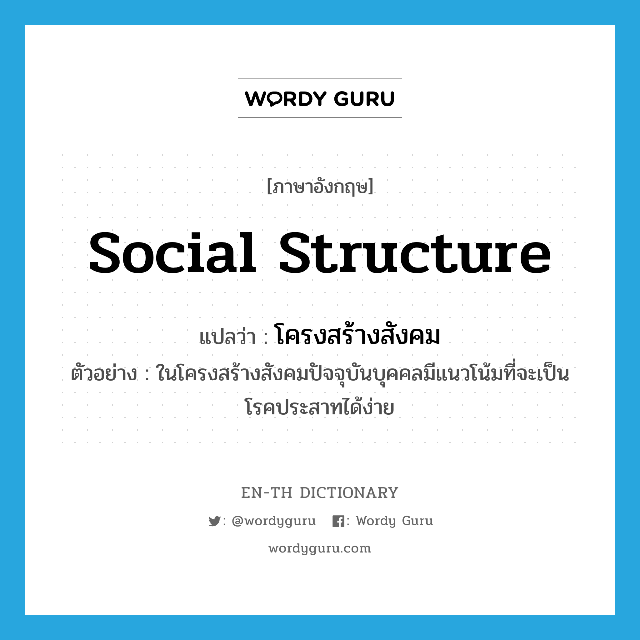 social structure แปลว่า? คำศัพท์ในกลุ่มประเภท N, คำศัพท์ภาษาอังกฤษ social structure แปลว่า โครงสร้างสังคม ประเภท N ตัวอย่าง ในโครงสร้างสังคมปัจจุบันบุคคลมีแนวโน้มที่จะเป็นโรคประสาทได้ง่าย หมวด N