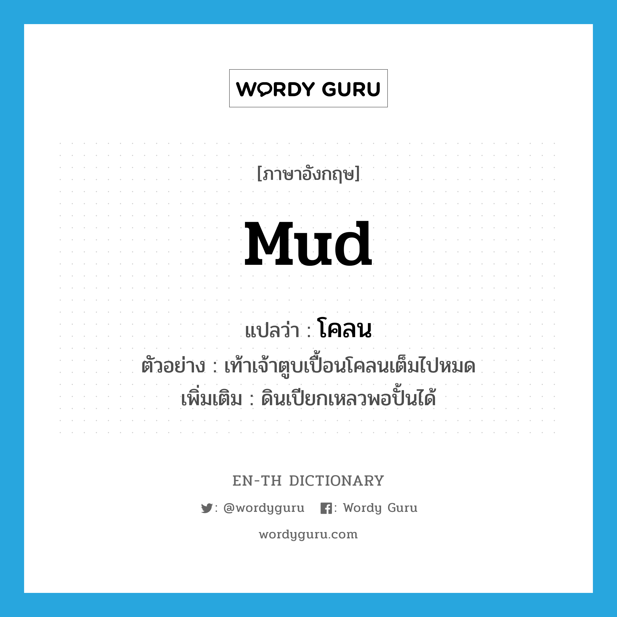 mud แปลว่า?, คำศัพท์ภาษาอังกฤษ mud แปลว่า โคลน ประเภท N ตัวอย่าง เท้าเจ้าตูบเปื้อนโคลนเต็มไปหมด เพิ่มเติม ดินเปียกเหลวพอปั้นได้ หมวด N