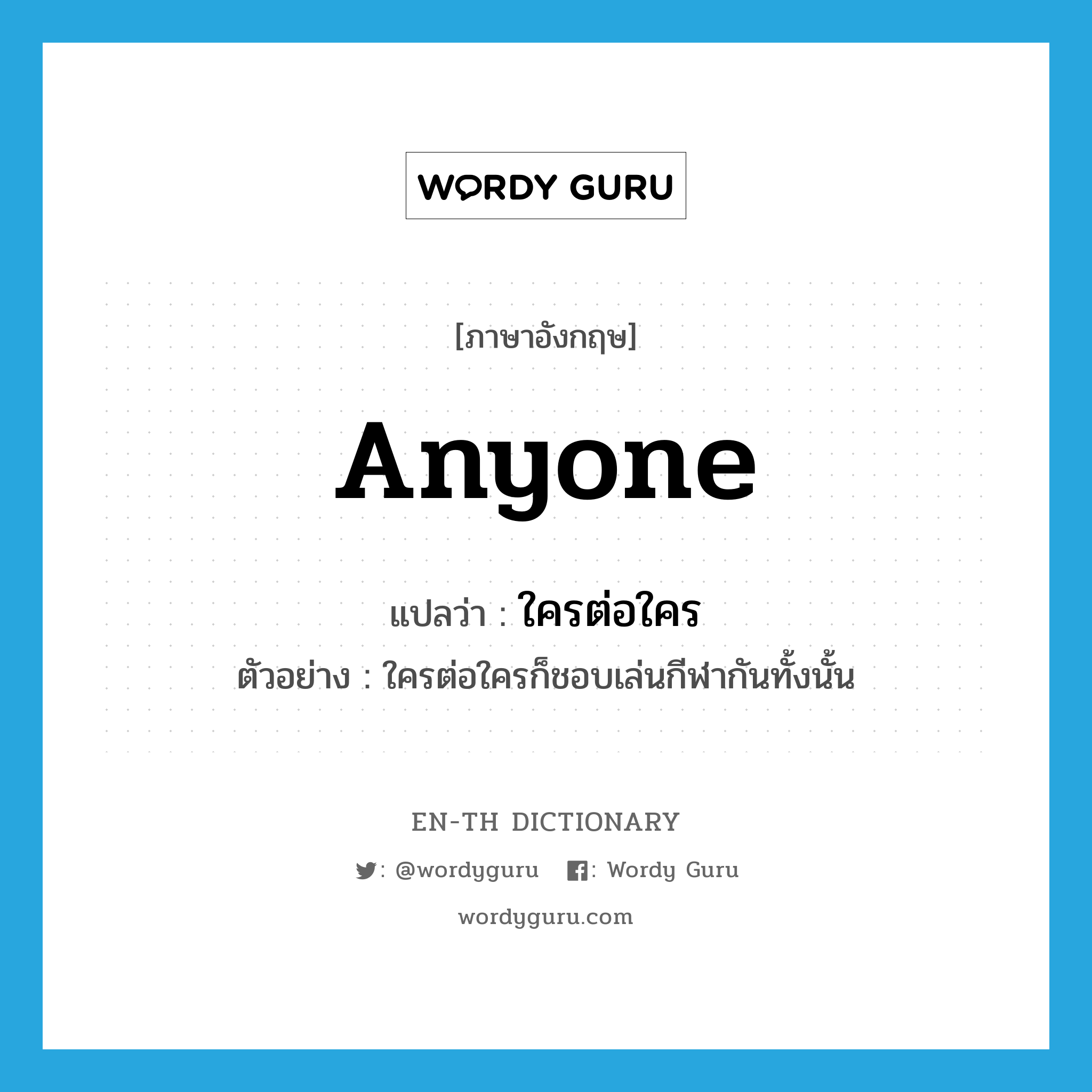 anyone แปลว่า?, คำศัพท์ภาษาอังกฤษ anyone แปลว่า ใครต่อใคร ประเภท PRON ตัวอย่าง ใครต่อใครก็ชอบเล่นกีฬากันทั้งนั้น หมวด PRON