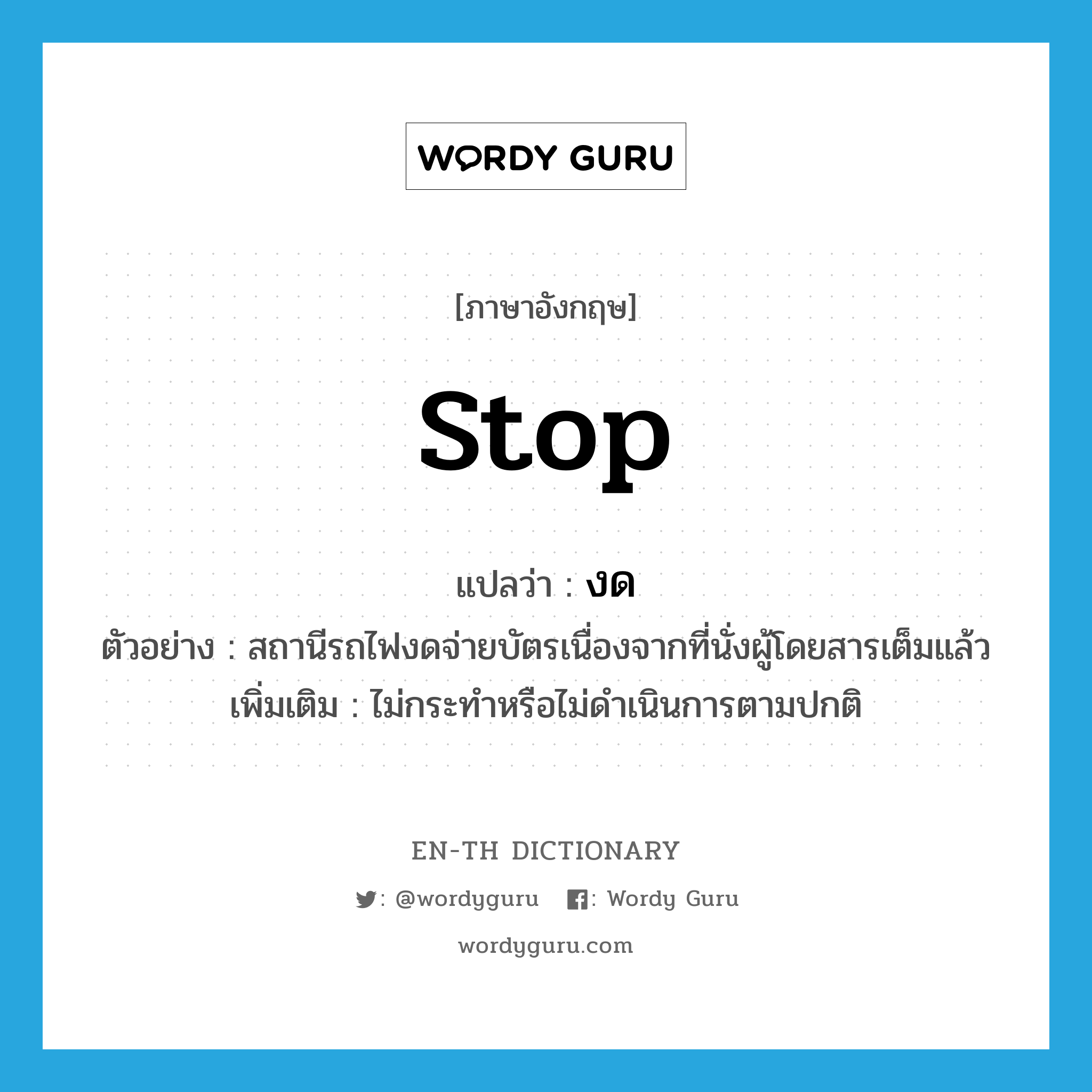 stop แปลว่า?, คำศัพท์ภาษาอังกฤษ stop แปลว่า งด ประเภท V ตัวอย่าง สถานีรถไฟงดจ่ายบัตรเนื่องจากที่นั่งผู้โดยสารเต็มแล้ว เพิ่มเติม ไม่กระทำหรือไม่ดำเนินการตามปกติ หมวด V