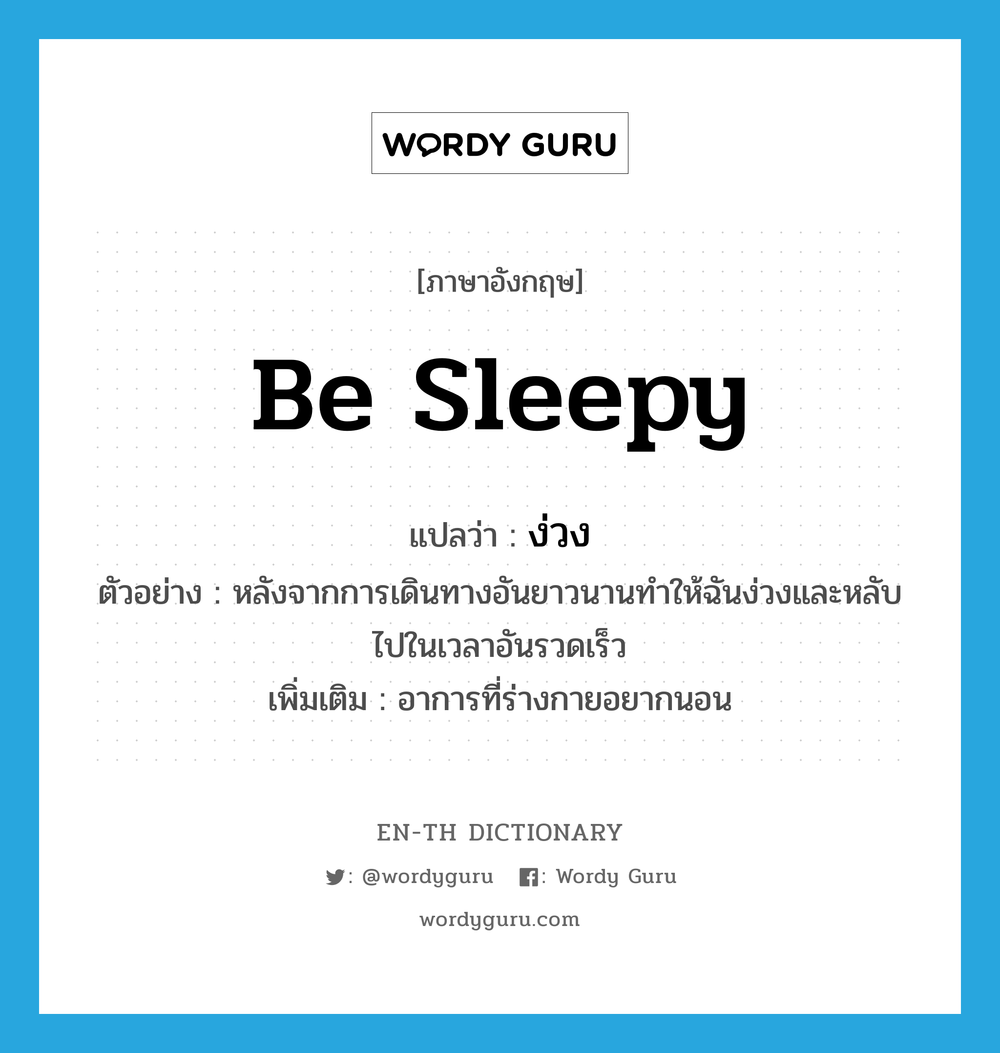 be sleepy แปลว่า?, คำศัพท์ภาษาอังกฤษ be sleepy แปลว่า ง่วง ประเภท V ตัวอย่าง หลังจากการเดินทางอันยาวนานทำให้ฉันง่วงและหลับไปในเวลาอันรวดเร็ว เพิ่มเติม อาการที่ร่างกายอยากนอน หมวด V