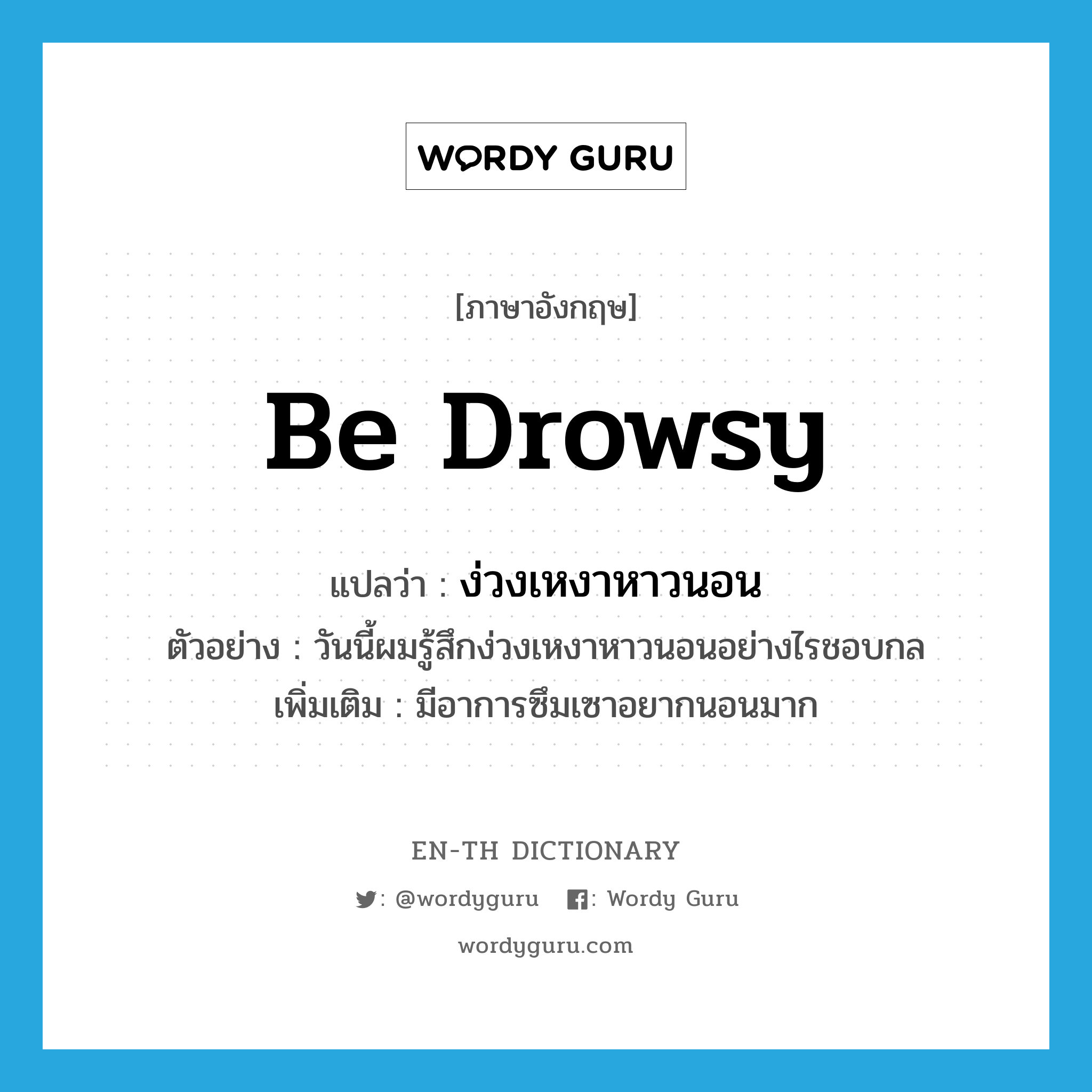 be drowsy แปลว่า?, คำศัพท์ภาษาอังกฤษ be drowsy แปลว่า ง่วงเหงาหาวนอน ประเภท V ตัวอย่าง วันนี้ผมรู้สึกง่วงเหงาหาวนอนอย่างไรชอบกล เพิ่มเติม มีอาการซึมเซาอยากนอนมาก หมวด V