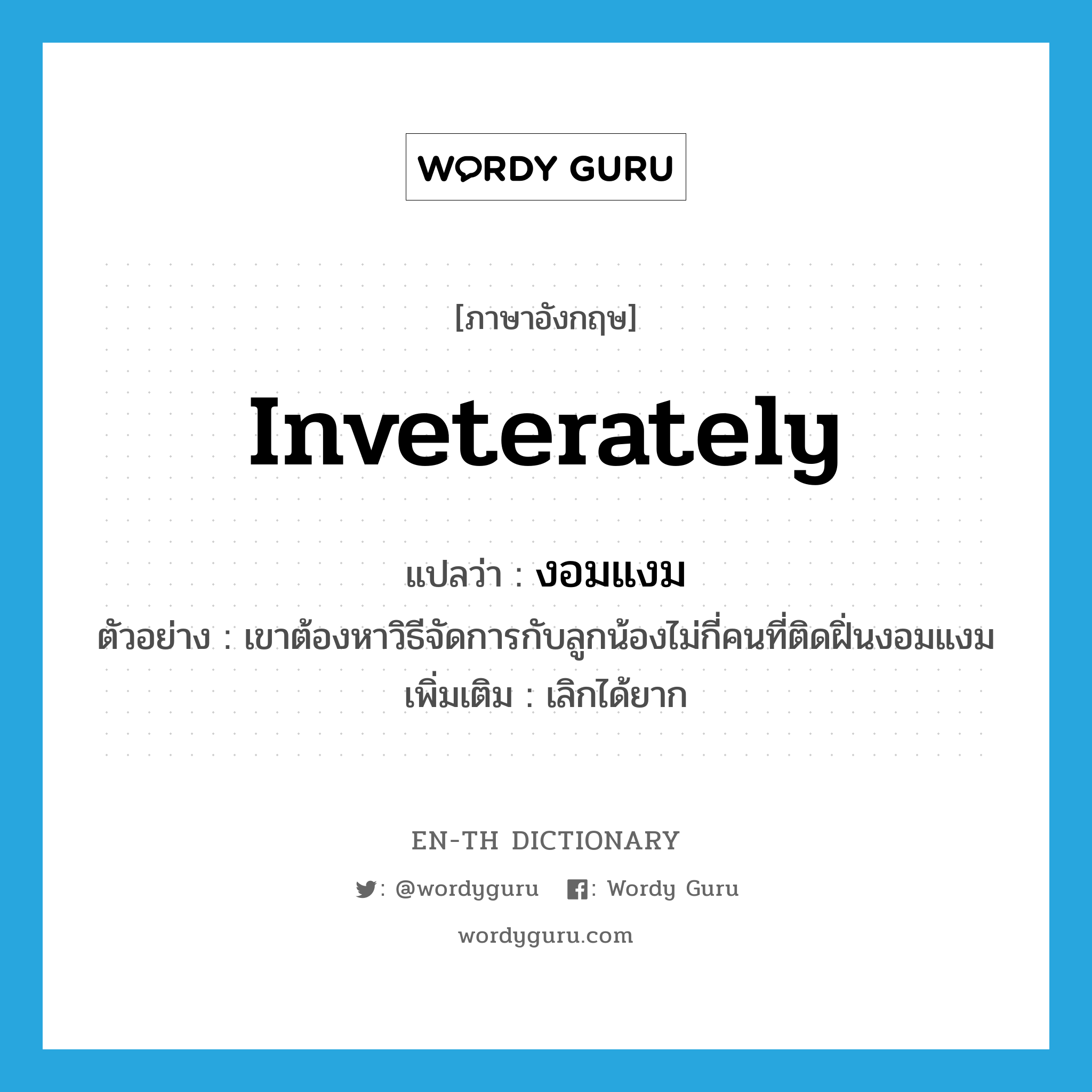 inveterately แปลว่า?, คำศัพท์ภาษาอังกฤษ inveterately แปลว่า งอมแงม ประเภท ADV ตัวอย่าง เขาต้องหาวิธีจัดการกับลูกน้องไม่กี่คนที่ติดฝิ่นงอมแงม เพิ่มเติม เลิกได้ยาก หมวด ADV