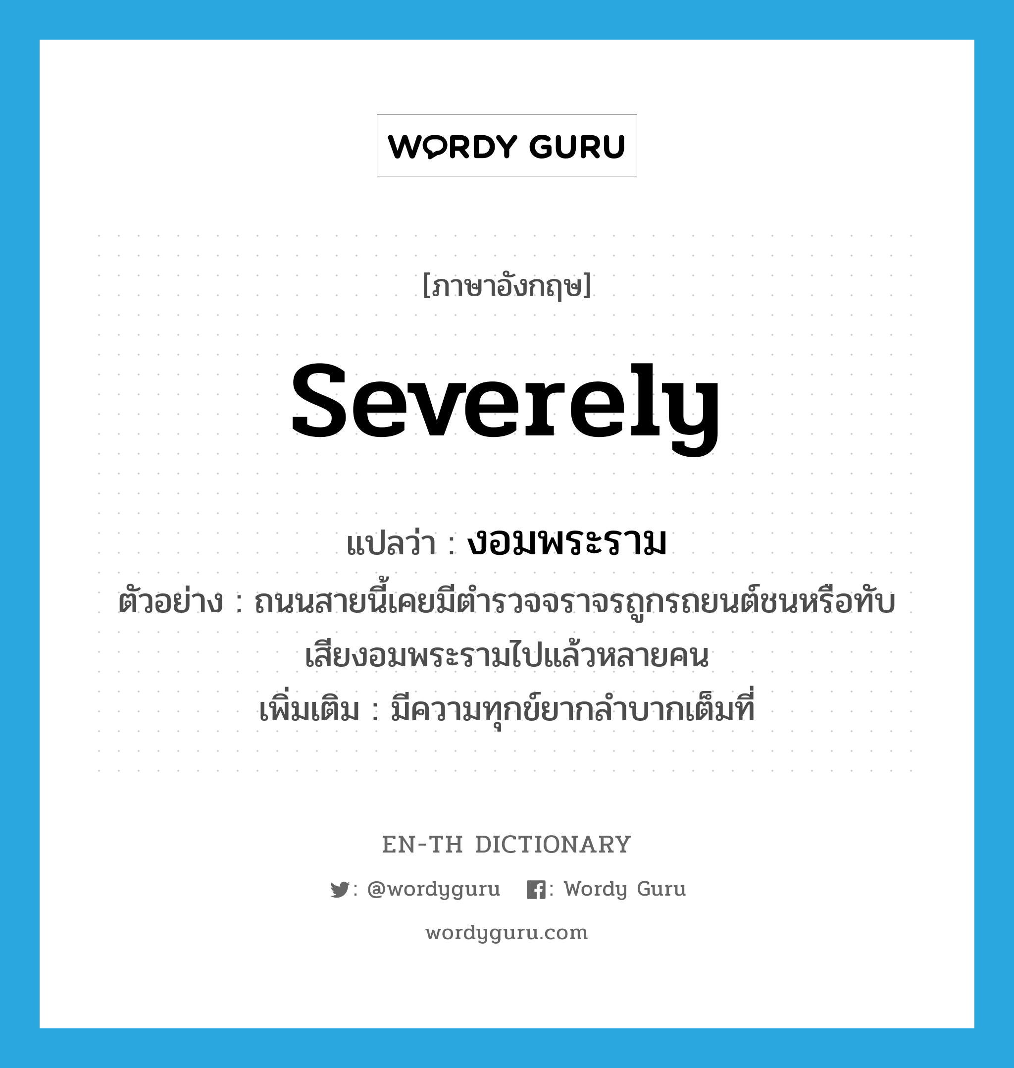 severely แปลว่า?, คำศัพท์ภาษาอังกฤษ severely แปลว่า งอมพระราม ประเภท ADV ตัวอย่าง ถนนสายนี้เคยมีตำรวจจราจรถูกรถยนต์ชนหรือทับเสียงอมพระรามไปแล้วหลายคน เพิ่มเติม มีความทุกข์ยากลำบากเต็มที่ หมวด ADV