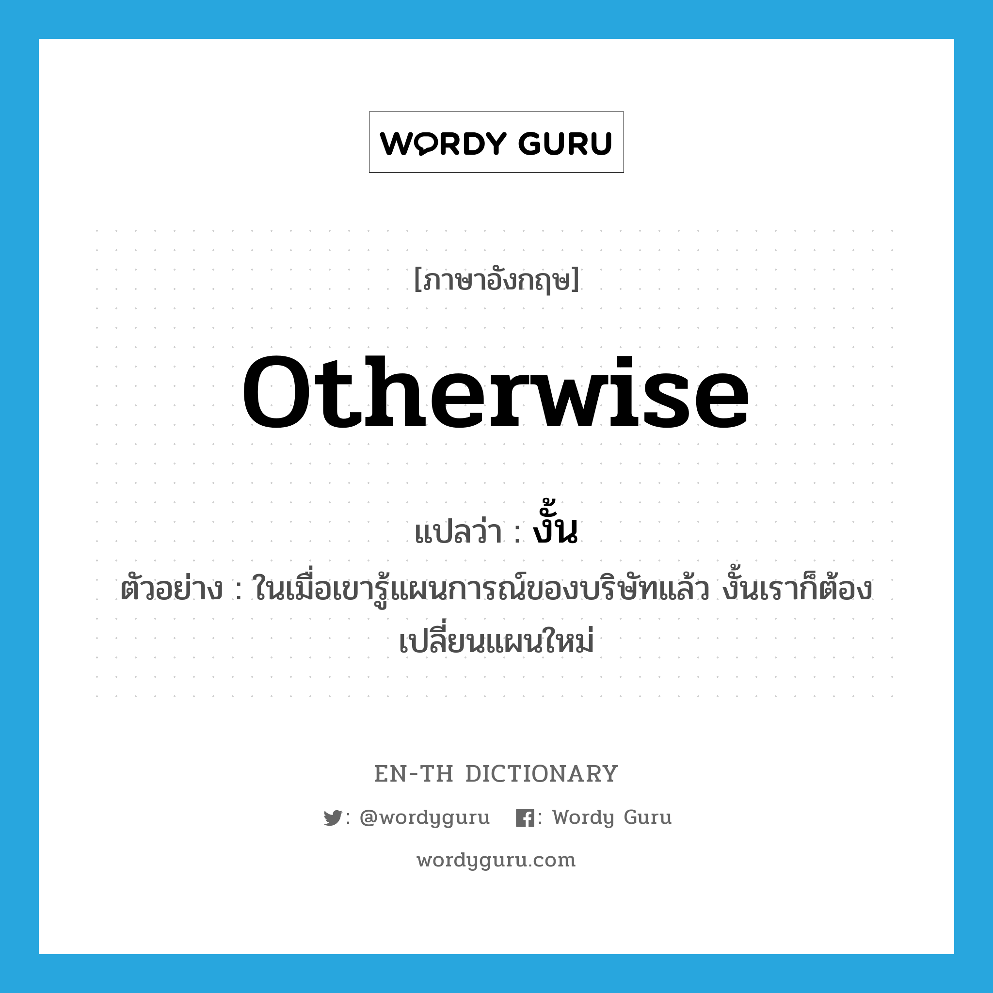 otherwise แปลว่า?, คำศัพท์ภาษาอังกฤษ otherwise แปลว่า งั้น ประเภท CONJ ตัวอย่าง ในเมื่อเขารู้แผนการณ์ของบริษัทแล้ว งั้นเราก็ต้องเปลี่ยนแผนใหม่ หมวด CONJ