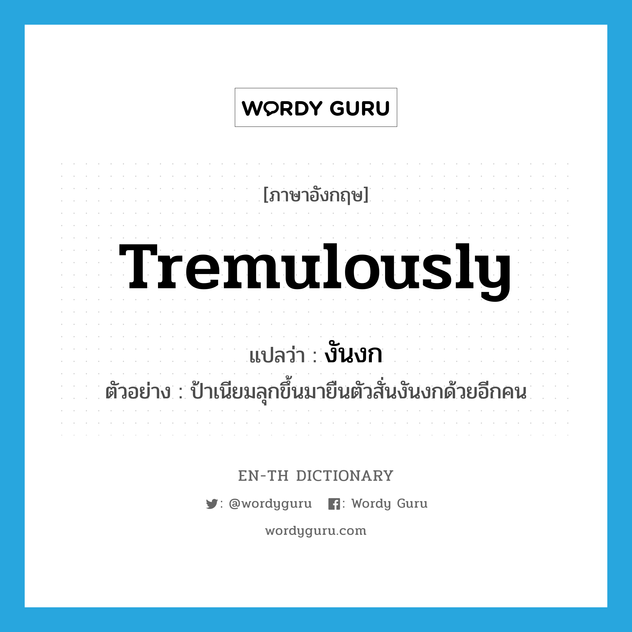 tremulously แปลว่า?, คำศัพท์ภาษาอังกฤษ tremulously แปลว่า งันงก ประเภท ADV ตัวอย่าง ป้าเนียมลุกขึ้นมายืนตัวสั่นงันงกด้วยอีกคน หมวด ADV