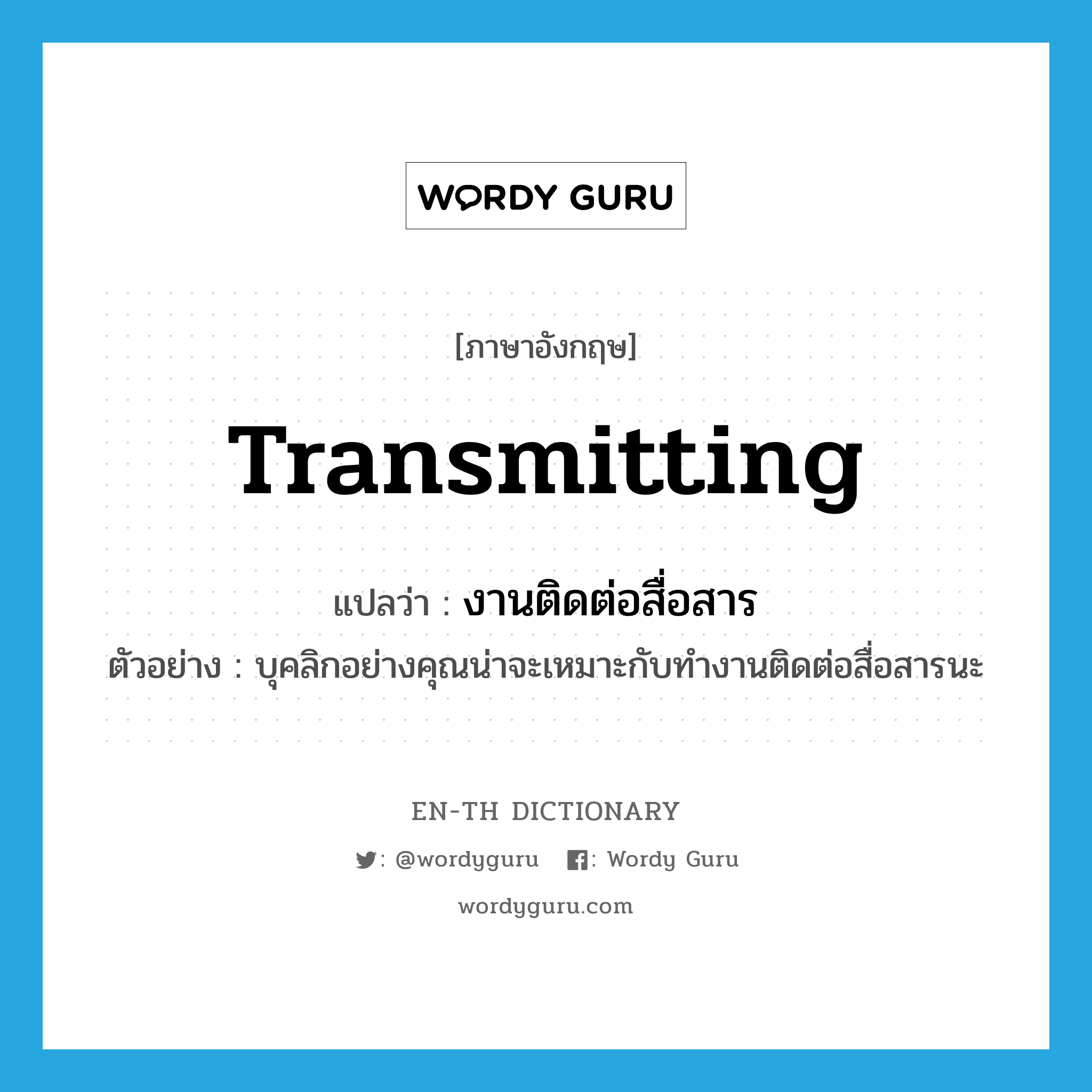 transmitting แปลว่า?, คำศัพท์ภาษาอังกฤษ transmitting แปลว่า งานติดต่อสื่อสาร ประเภท N ตัวอย่าง บุคลิกอย่างคุณน่าจะเหมาะกับทำงานติดต่อสื่อสารนะ หมวด N