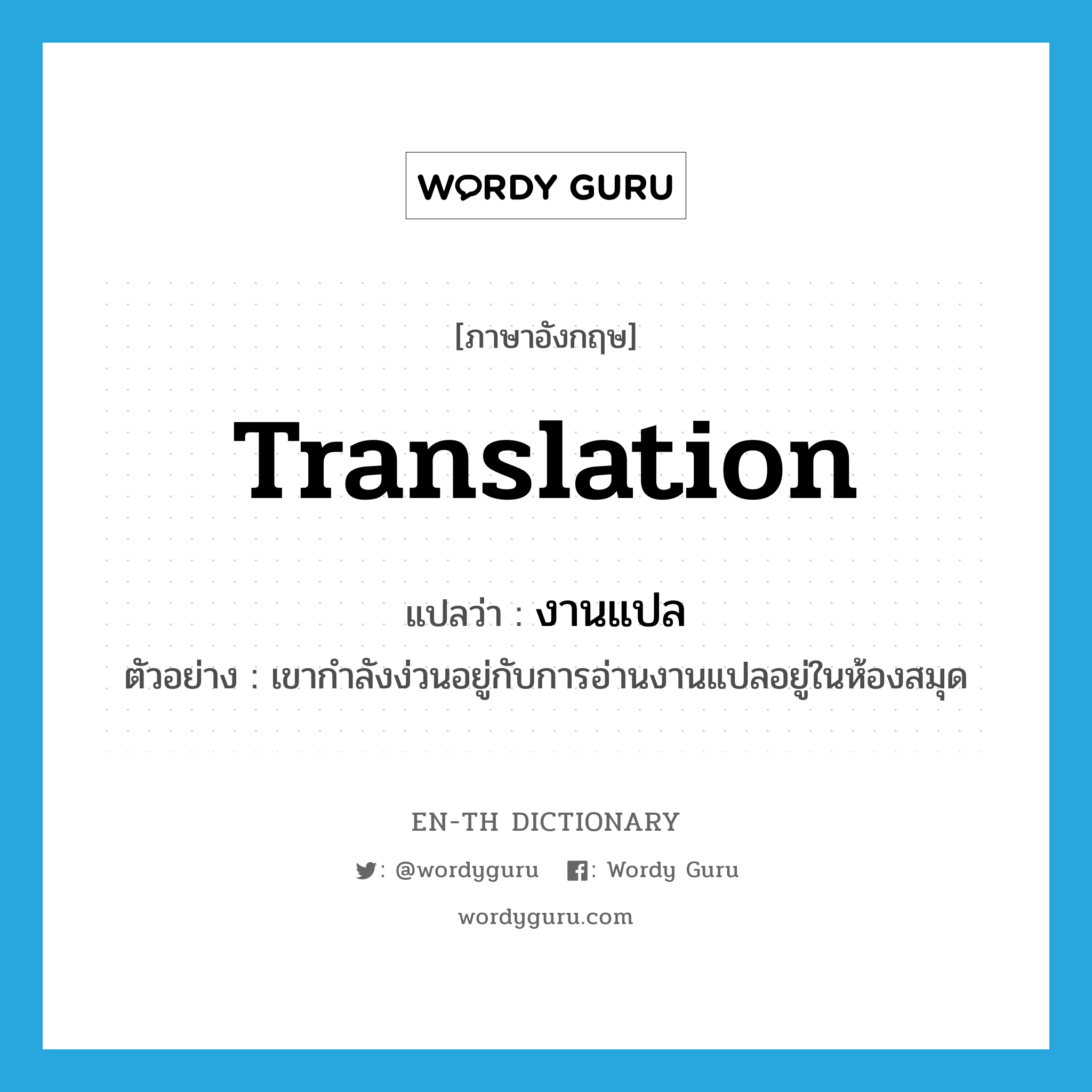 translation แปลว่า?, คำศัพท์ภาษาอังกฤษ translation แปลว่า งานแปล ประเภท N ตัวอย่าง เขากำลังง่วนอยู่กับการอ่านงานแปลอยู่ในห้องสมุด หมวด N