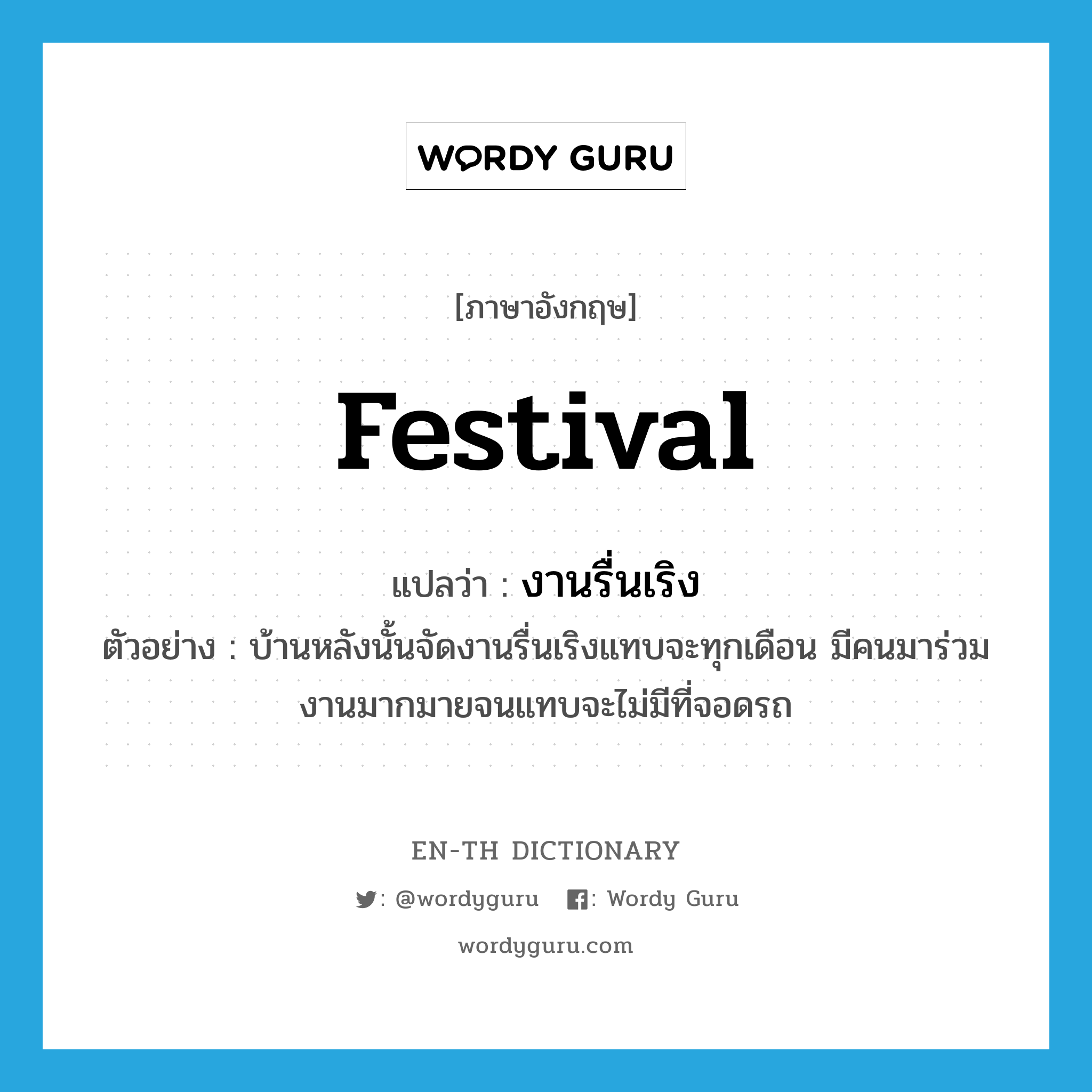 festival แปลว่า?, คำศัพท์ภาษาอังกฤษ festival แปลว่า งานรื่นเริง ประเภท N ตัวอย่าง บ้านหลังนั้นจัดงานรื่นเริงแทบจะทุกเดือน มีคนมาร่วมงานมากมายจนแทบจะไม่มีที่จอดรถ หมวด N