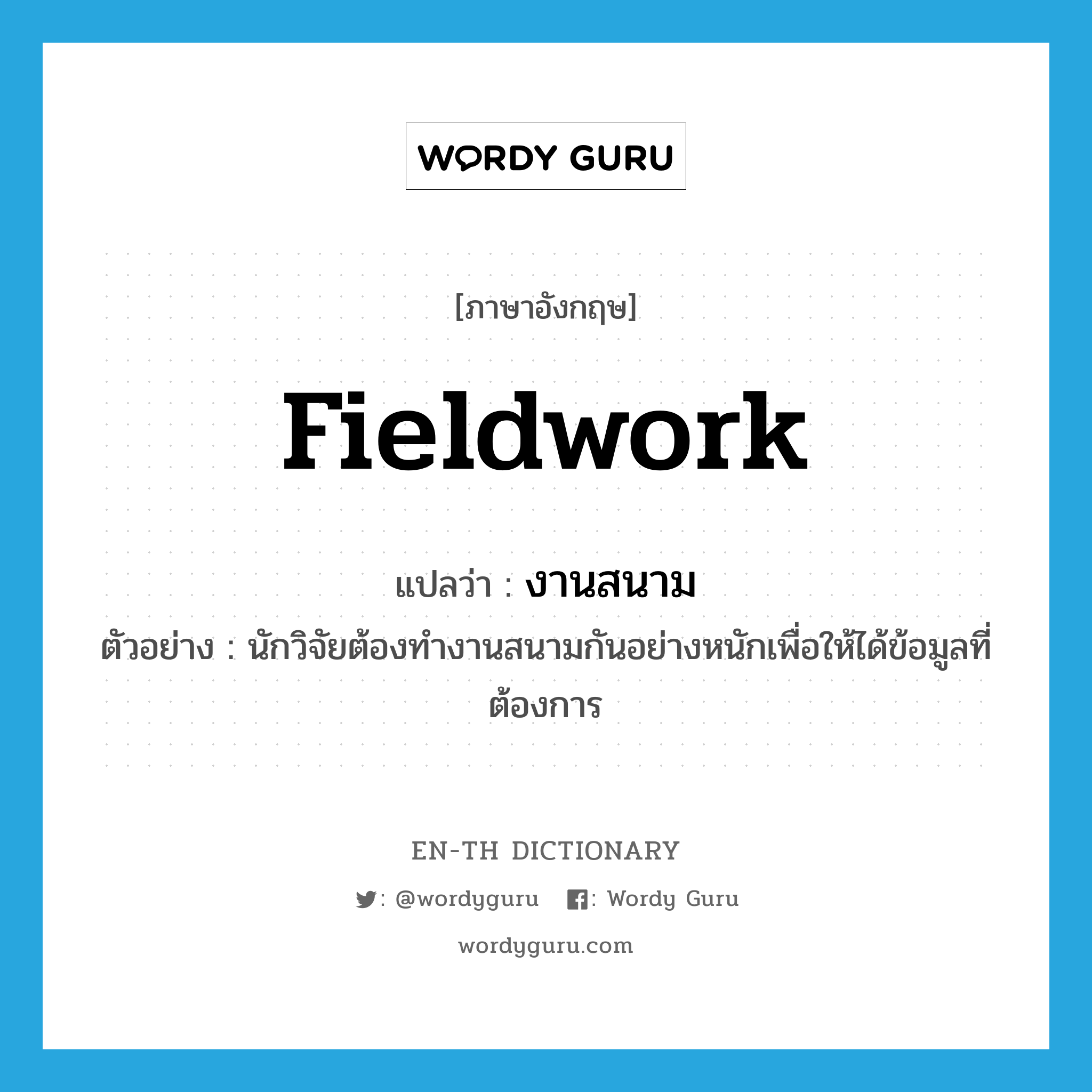 fieldwork แปลว่า?, คำศัพท์ภาษาอังกฤษ fieldwork แปลว่า งานสนาม ประเภท N ตัวอย่าง นักวิจัยต้องทำงานสนามกันอย่างหนักเพื่อให้ได้ข้อมูลที่ต้องการ หมวด N