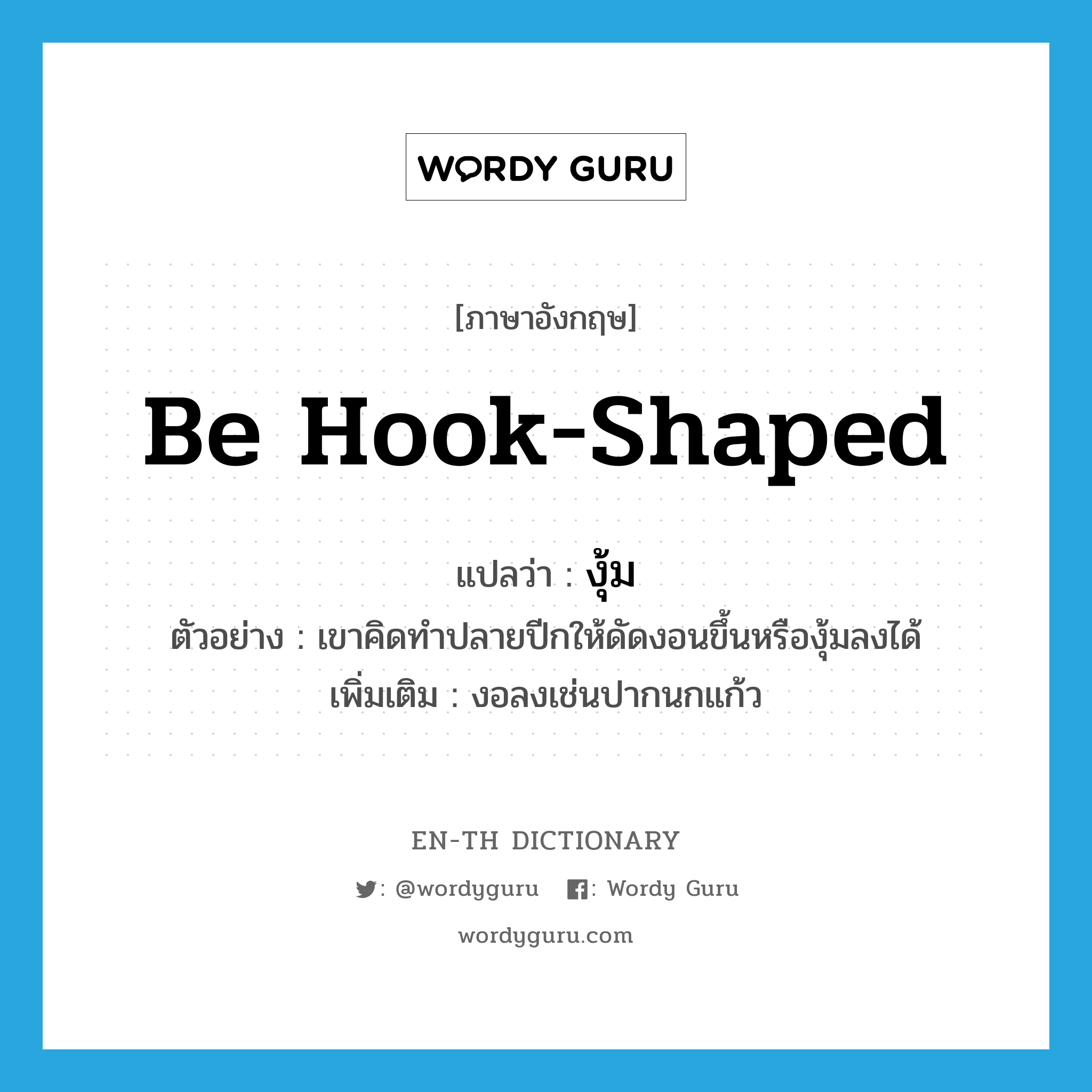 be hook-shaped แปลว่า?, คำศัพท์ภาษาอังกฤษ be hook-shaped แปลว่า งุ้ม ประเภท V ตัวอย่าง เขาคิดทำปลายปีกให้ดัดงอนขึ้นหรืองุ้มลงได้ เพิ่มเติม งอลงเช่นปากนกแก้ว หมวด V