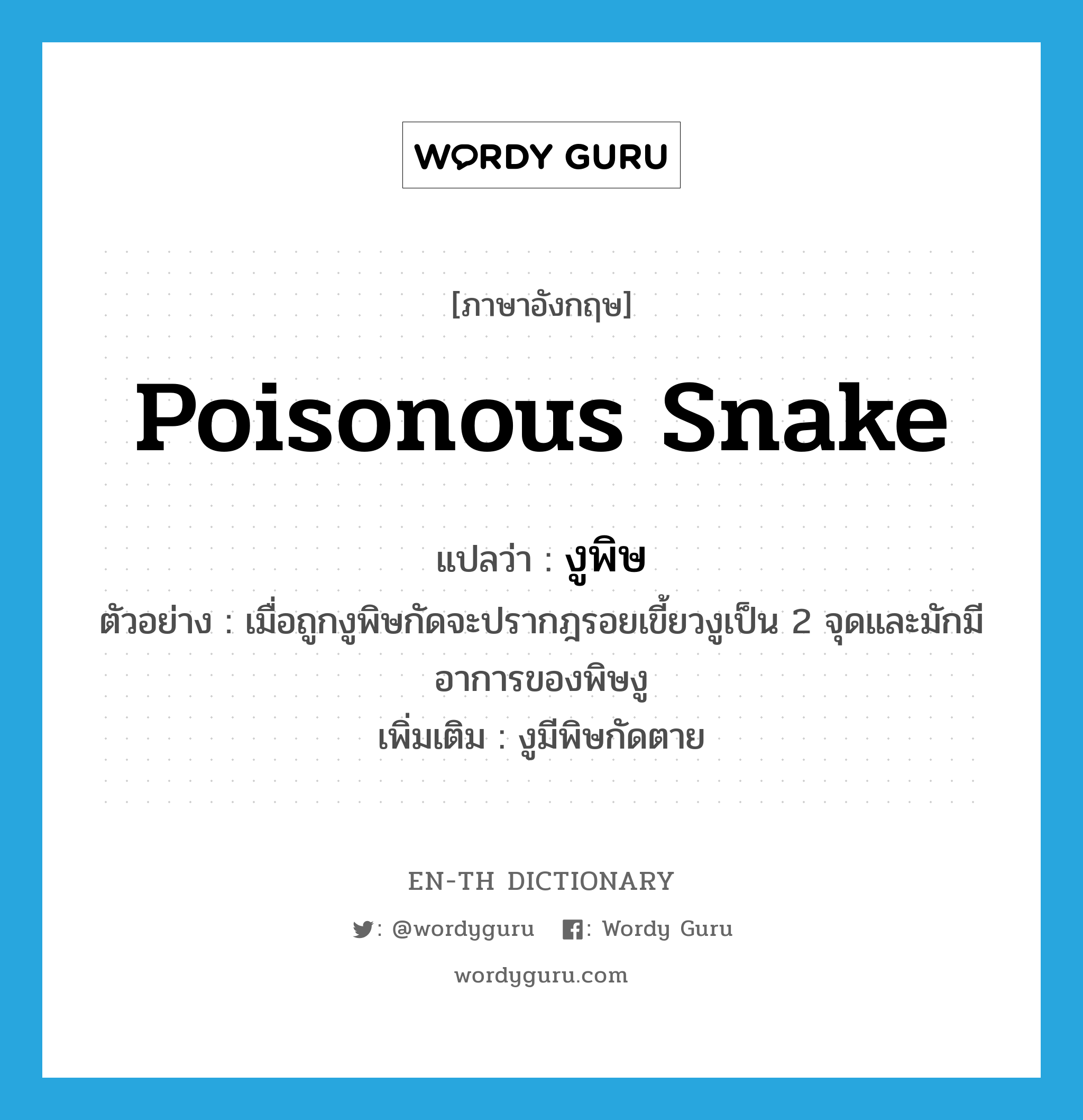 poisonous snake แปลว่า?, คำศัพท์ภาษาอังกฤษ poisonous snake แปลว่า งูพิษ ประเภท N ตัวอย่าง เมื่อถูกงูพิษกัดจะปรากฎรอยเขี้ยวงูเป็น 2 จุดและมักมีอาการของพิษงู เพิ่มเติม งูมีพิษกัดตาย หมวด N