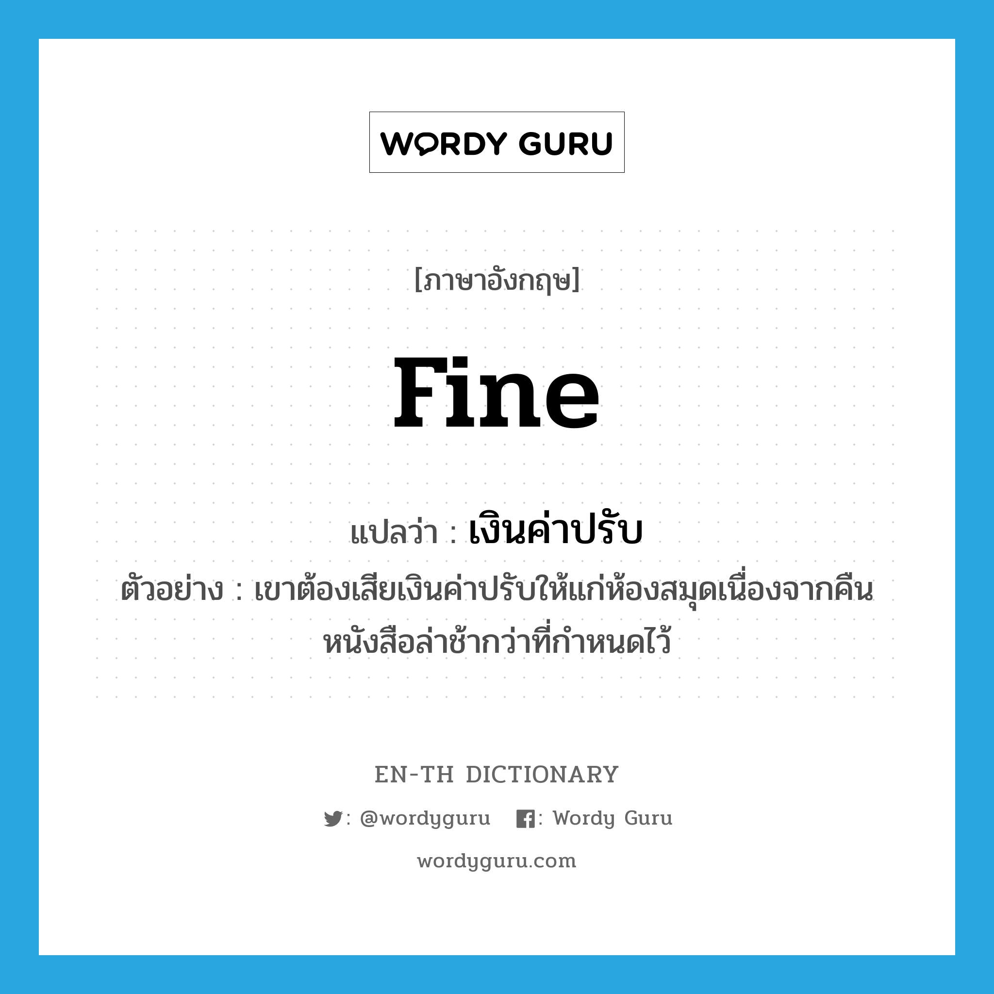 fine แปลว่า?, คำศัพท์ภาษาอังกฤษ fine แปลว่า เงินค่าปรับ ประเภท N ตัวอย่าง เขาต้องเสียเงินค่าปรับให้แก่ห้องสมุดเนื่องจากคืนหนังสือล่าช้ากว่าที่กำหนดไว้ หมวด N