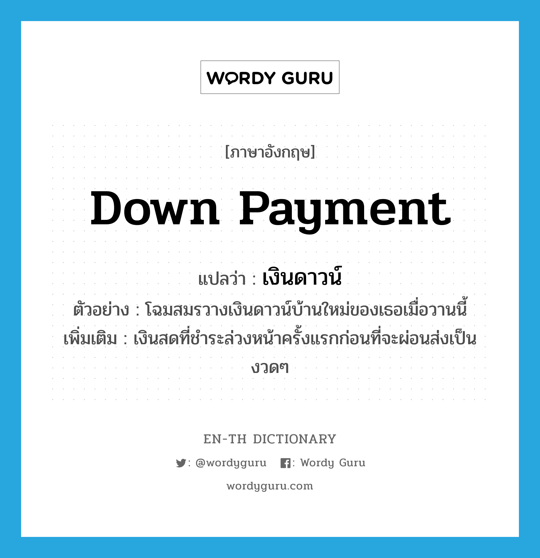 down payment แปลว่า?, คำศัพท์ภาษาอังกฤษ down payment แปลว่า เงินดาวน์ ประเภท N ตัวอย่าง โฉมสมรวางเงินดาวน์บ้านใหม่ของเธอเมื่อวานนี้ เพิ่มเติม เงินสดที่ชำระล่วงหน้าครั้งแรกก่อนที่จะผ่อนส่งเป็นงวดๆ หมวด N