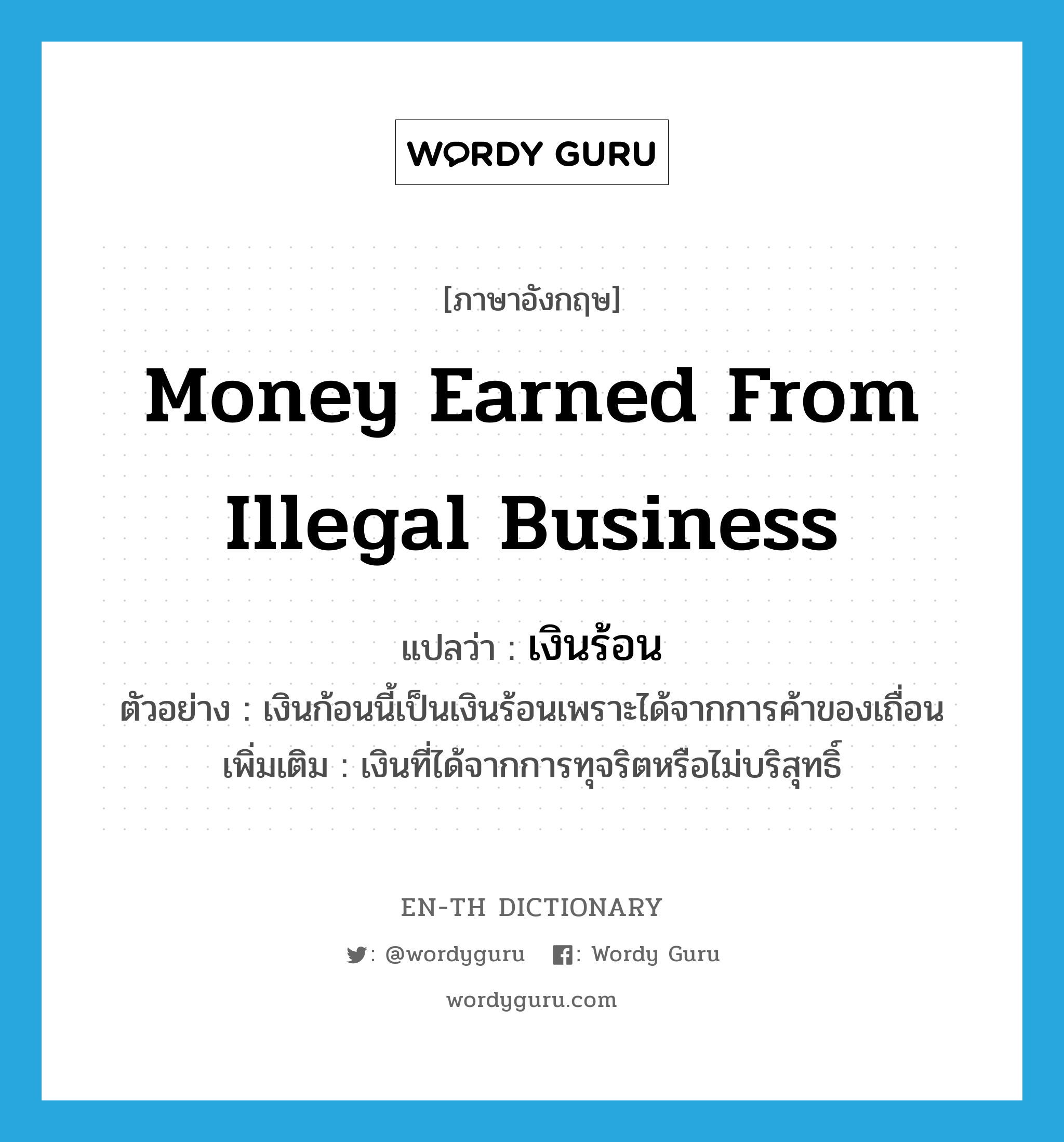 money earned from illegal business แปลว่า?, คำศัพท์ภาษาอังกฤษ money earned from illegal business แปลว่า เงินร้อน ประเภท N ตัวอย่าง เงินก้อนนี้เป็นเงินร้อนเพราะได้จากการค้าของเถื่อน เพิ่มเติม เงินที่ได้จากการทุจริตหรือไม่บริสุทธิ์ หมวด N