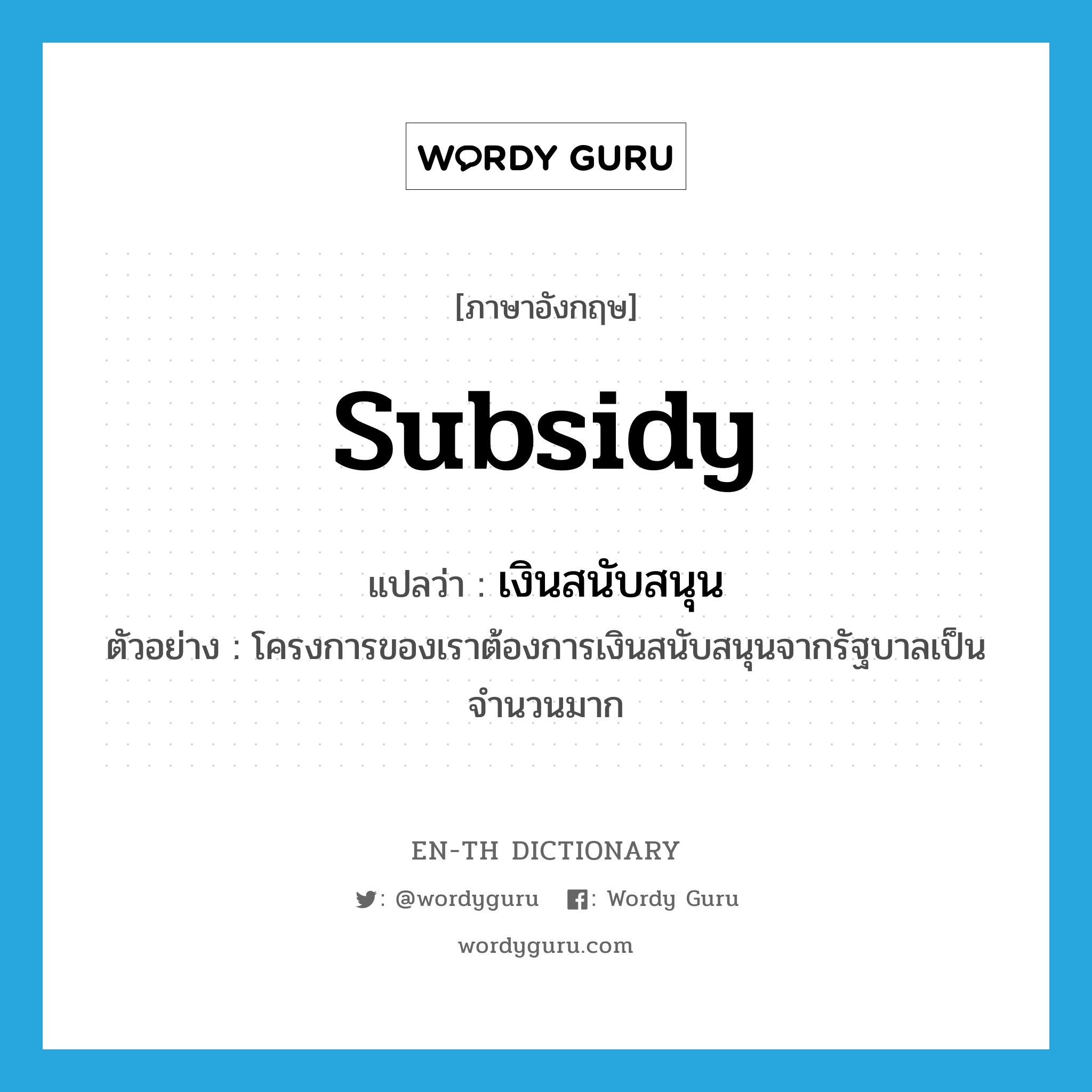 subsidy แปลว่า?, คำศัพท์ภาษาอังกฤษ subsidy แปลว่า เงินสนับสนุน ประเภท N ตัวอย่าง โครงการของเราต้องการเงินสนับสนุนจากรัฐบาลเป็นจำนวนมาก หมวด N