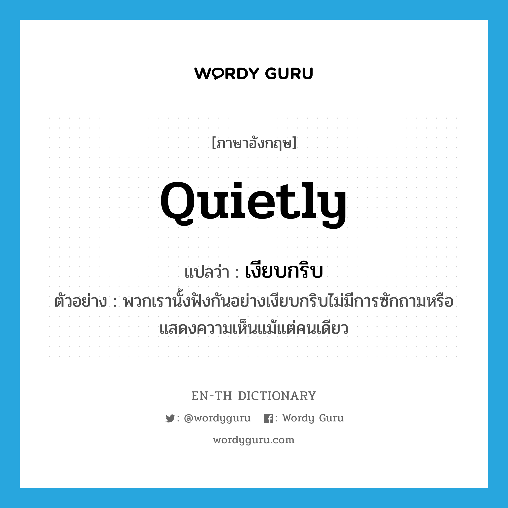 quietly แปลว่า?, คำศัพท์ภาษาอังกฤษ quietly แปลว่า เงียบกริบ ประเภท ADV ตัวอย่าง พวกเรานั้งฟังกันอย่างเงียบกริบไม่มีการซักถามหรือแสดงความเห็นแม้แต่คนเดียว หมวด ADV