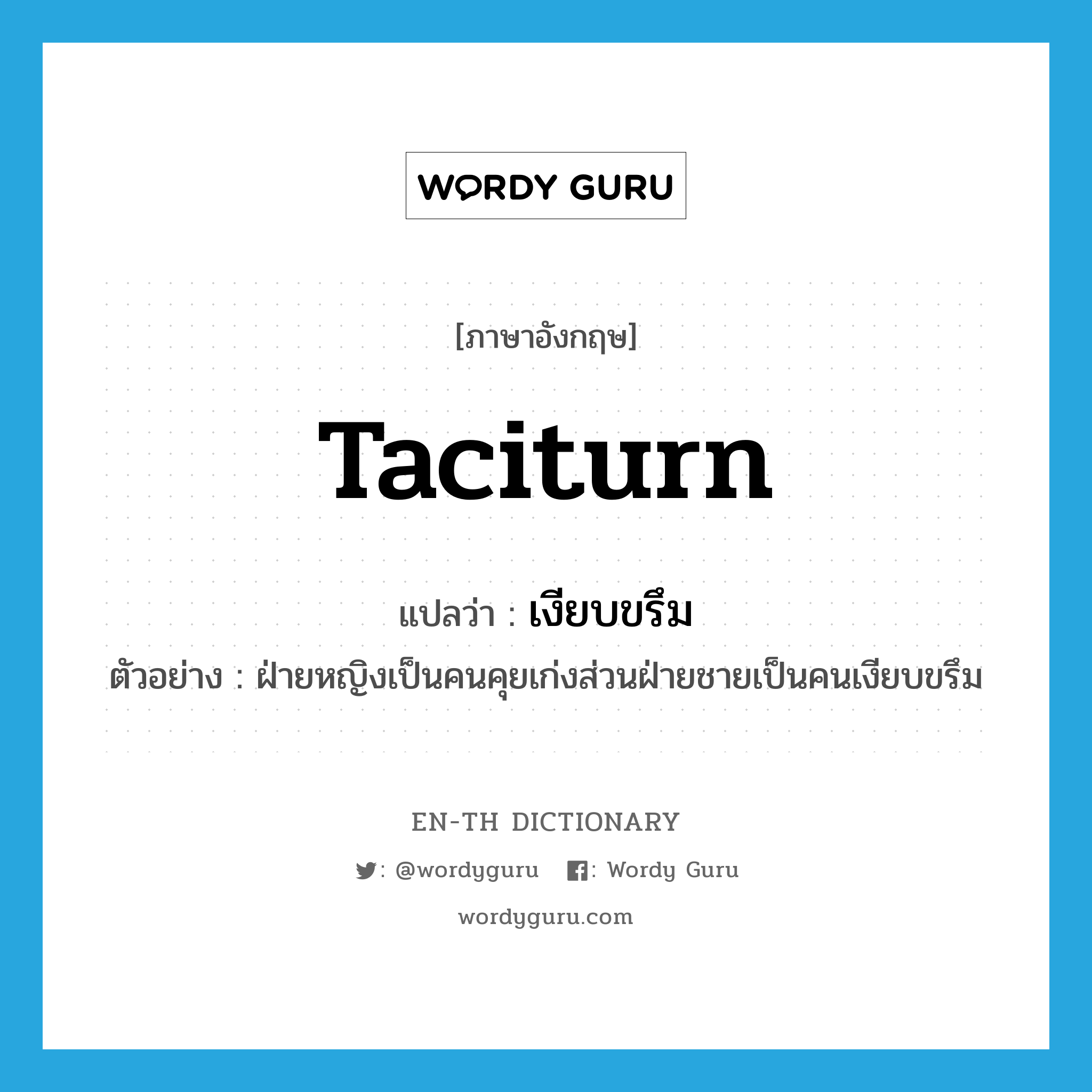 taciturn แปลว่า?, คำศัพท์ภาษาอังกฤษ taciturn แปลว่า เงียบขรึม ประเภท ADJ ตัวอย่าง ฝ่ายหญิงเป็นคนคุยเก่งส่วนฝ่ายชายเป็นคนเงียบขรึม หมวด ADJ