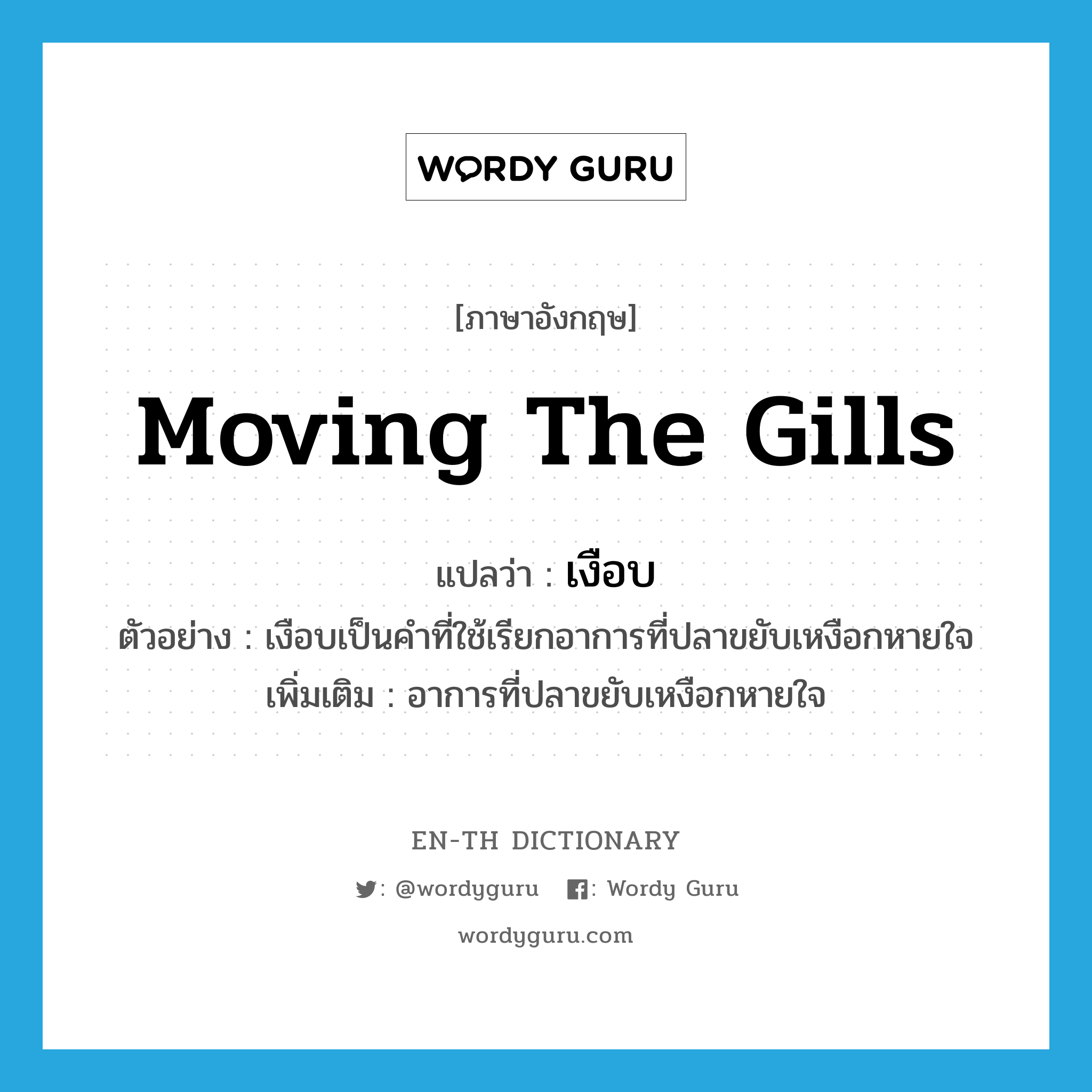 moving the gills แปลว่า?, คำศัพท์ภาษาอังกฤษ moving the gills แปลว่า เงือบ ประเภท N ตัวอย่าง เงือบเป็นคำที่ใช้เรียกอาการที่ปลาขยับเหงือกหายใจ เพิ่มเติม อาการที่ปลาขยับเหงือกหายใจ หมวด N