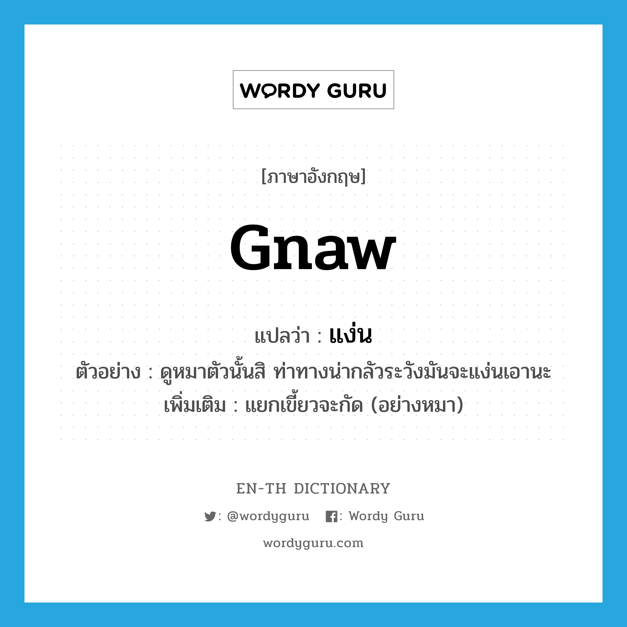 gnaw แปลว่า?, คำศัพท์ภาษาอังกฤษ gnaw แปลว่า แง่น ประเภท V ตัวอย่าง ดูหมาตัวนั้นสิ ท่าทางน่ากลัวระวังมันจะแง่นเอานะ เพิ่มเติม แยกเขี้ยวจะกัด (อย่างหมา) หมวด V