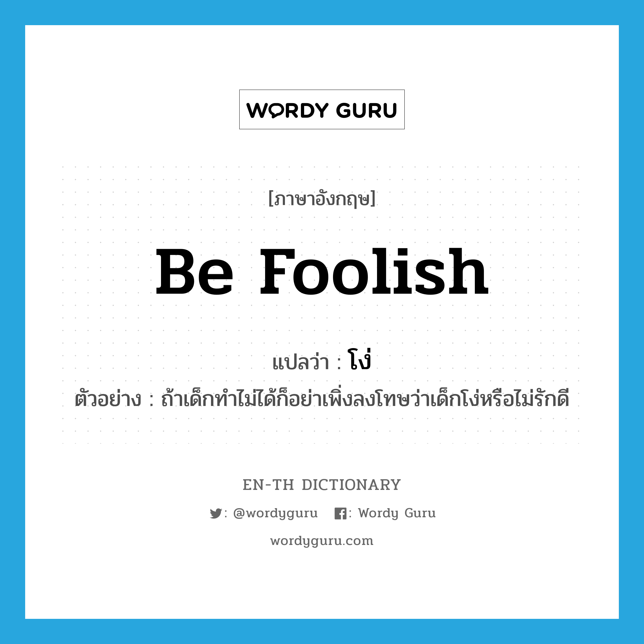 be foolish แปลว่า?, คำศัพท์ภาษาอังกฤษ be foolish แปลว่า โง่ ประเภท V ตัวอย่าง ถ้าเด็กทำไม่ได้ก็อย่าเพิ่งลงโทษว่าเด็กโง่หรือไม่รักดี หมวด V