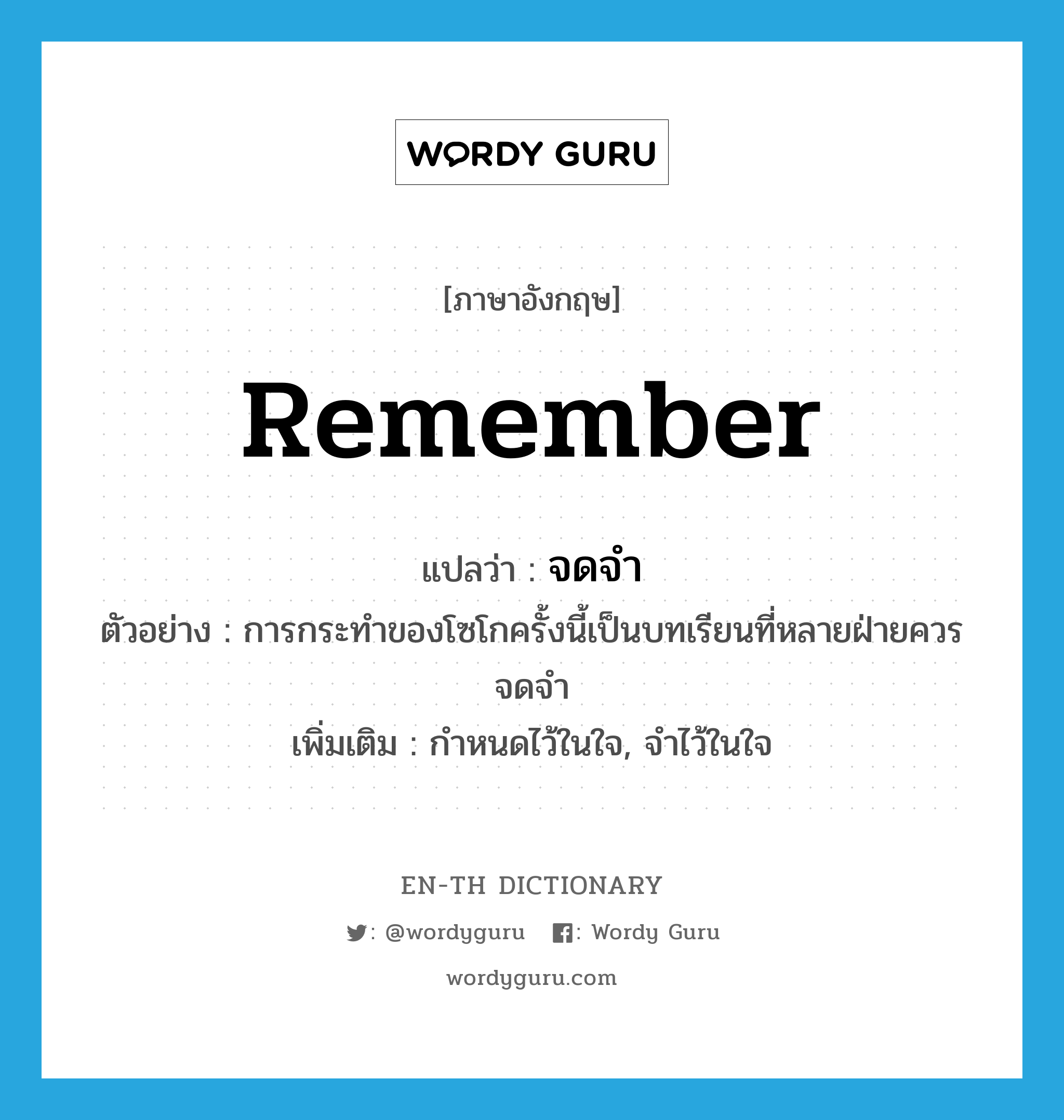 remember แปลว่า?, คำศัพท์ภาษาอังกฤษ remember แปลว่า จดจำ ประเภท V ตัวอย่าง การกระทำของโซโกครั้งนี้เป็นบทเรียนที่หลายฝ่ายควรจดจำ เพิ่มเติม กำหนดไว้ในใจ, จำไว้ในใจ หมวด V