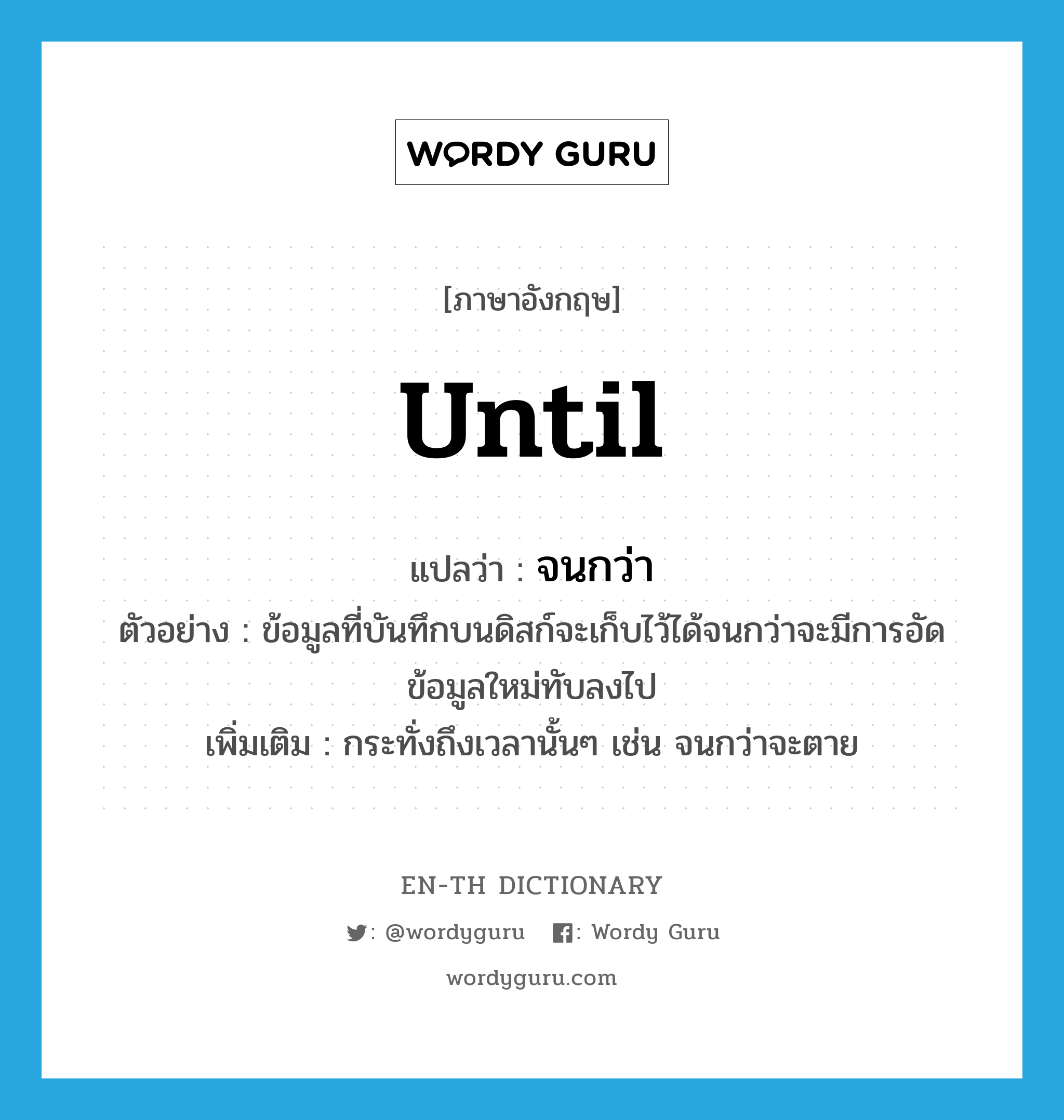 until แปลว่า?, คำศัพท์ภาษาอังกฤษ until แปลว่า จนกว่า ประเภท CONJ ตัวอย่าง ข้อมูลที่บันทึกบนดิสก์จะเก็บไว้ได้จนกว่าจะมีการอัดข้อมูลใหม่ทับลงไป เพิ่มเติม กระทั่งถึงเวลานั้นๆ เช่น จนกว่าจะตาย หมวด CONJ