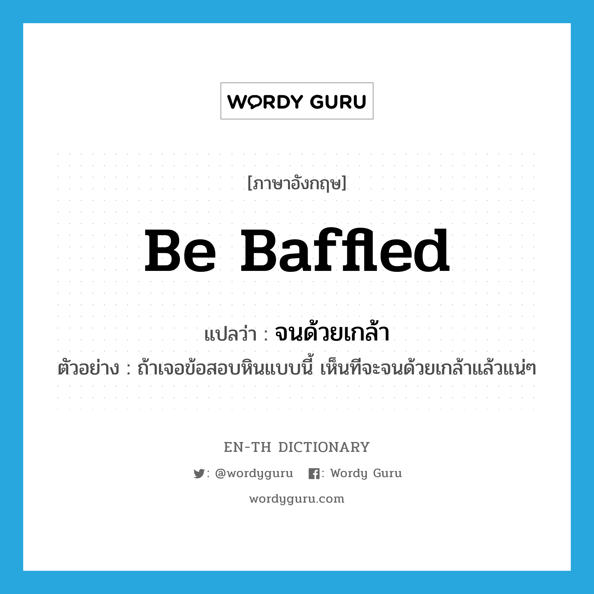 be baffled แปลว่า?, คำศัพท์ภาษาอังกฤษ be baffled แปลว่า จนด้วยเกล้า ประเภท V ตัวอย่าง ถ้าเจอข้อสอบหินแบบนี้ เห็นทีจะจนด้วยเกล้าแล้วแน่ๆ หมวด V