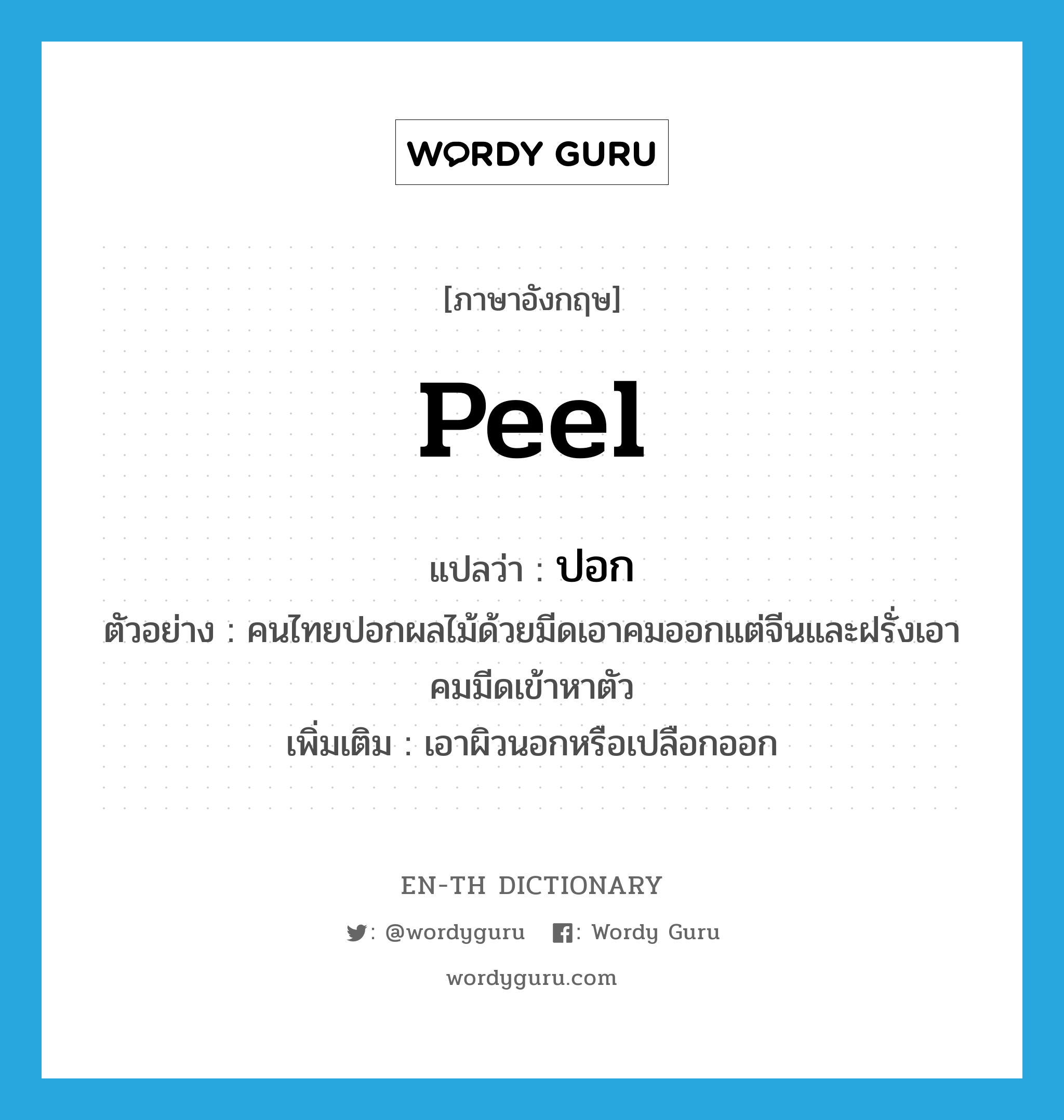 peel แปลว่า?, คำศัพท์ภาษาอังกฤษ peel แปลว่า ปอก ประเภท V ตัวอย่าง คนไทยปอกผลไม้ด้วยมีดเอาคมออกแต่จีนและฝรั่งเอาคมมีดเข้าหาตัว เพิ่มเติม เอาผิวนอกหรือเปลือกออก หมวด V