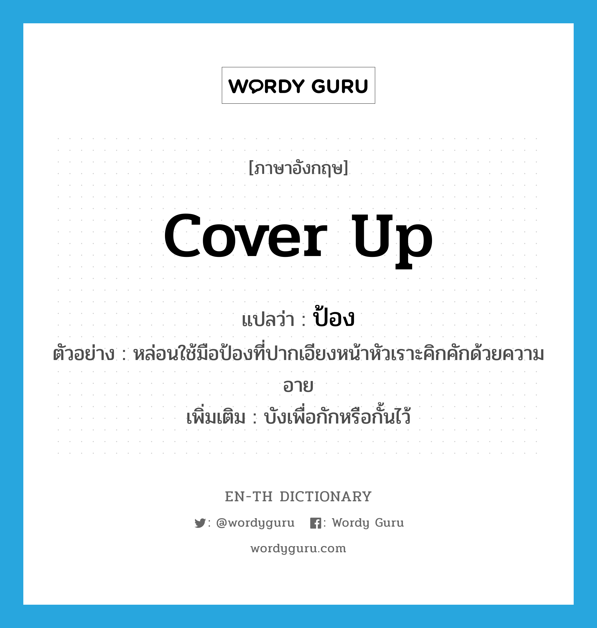 cover up แปลว่า?, คำศัพท์ภาษาอังกฤษ cover up แปลว่า ป้อง ประเภท V ตัวอย่าง หล่อนใช้มือป้องที่ปากเอียงหน้าหัวเราะคิกคักด้วยความอาย เพิ่มเติม บังเพื่อกักหรือกั้นไว้ หมวด V