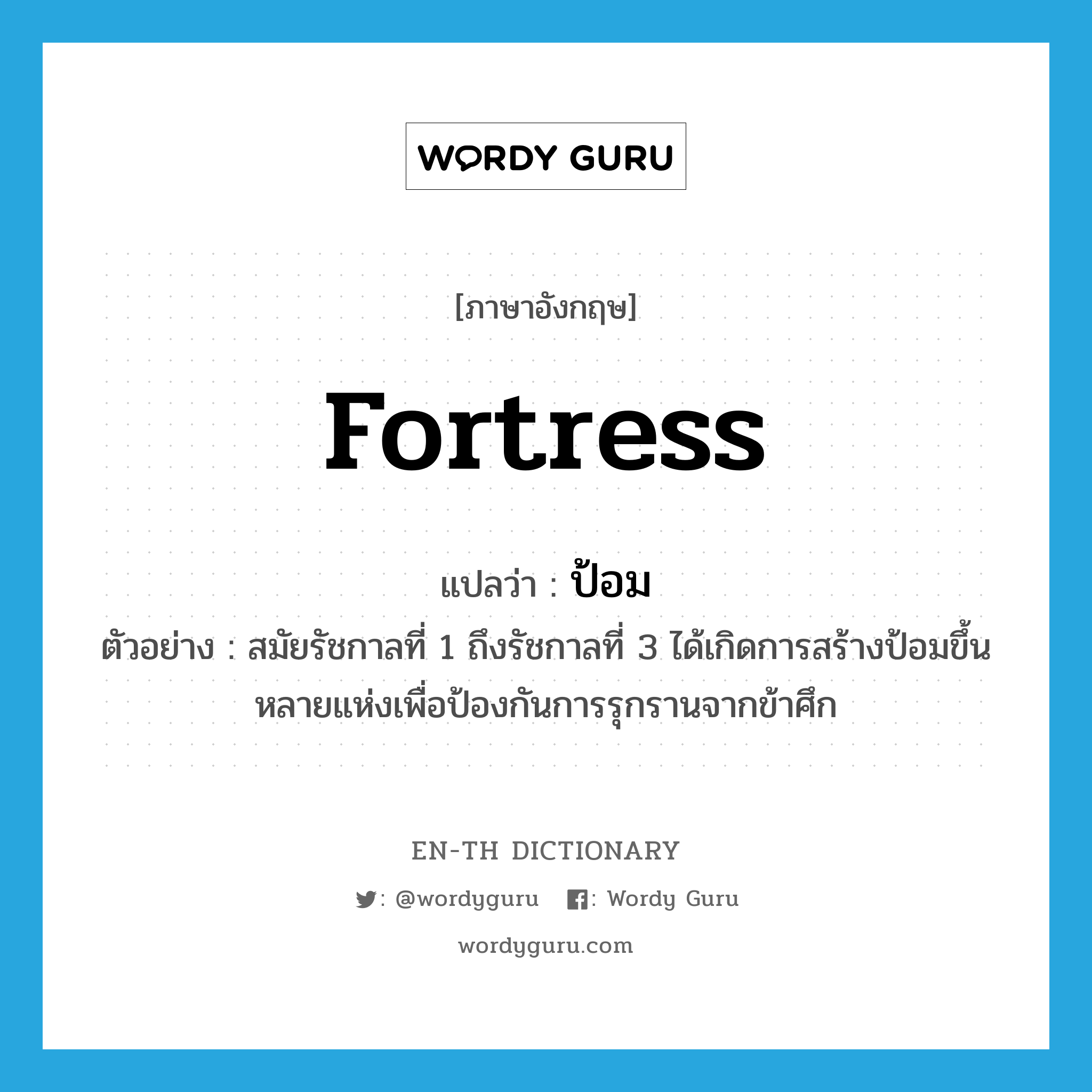 fortress แปลว่า?, คำศัพท์ภาษาอังกฤษ fortress แปลว่า ป้อม ประเภท N ตัวอย่าง สมัยรัชกาลที่ 1 ถึงรัชกาลที่ 3 ได้เกิดการสร้างป้อมขึ้นหลายแห่งเพื่อป้องกันการรุกรานจากข้าศึก หมวด N