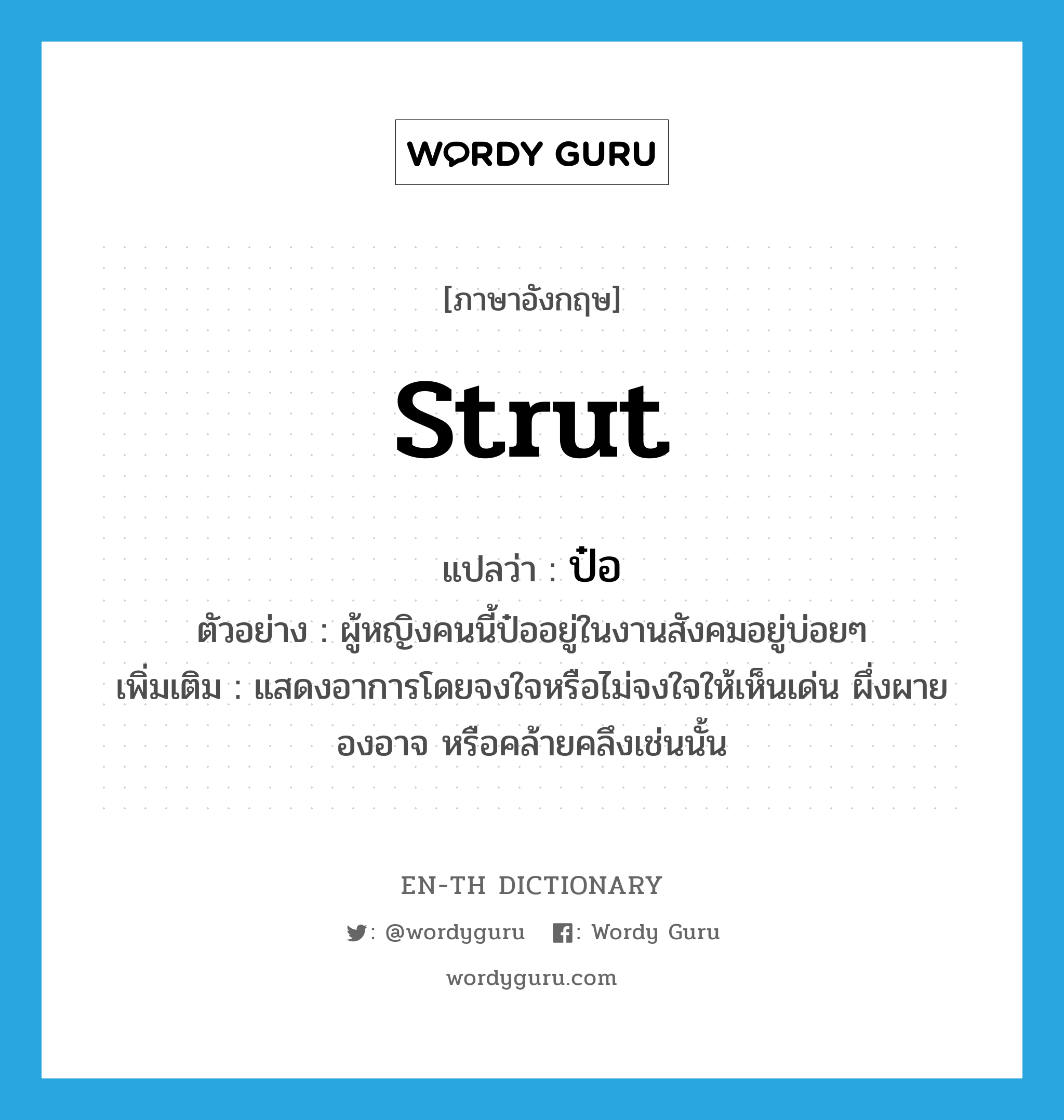 strut แปลว่า?, คำศัพท์ภาษาอังกฤษ strut แปลว่า ป๋อ ประเภท V ตัวอย่าง ผู้หญิงคนนี้ป๋ออยู่ในงานสังคมอยู่บ่อยๆ เพิ่มเติม แสดงอาการโดยจงใจหรือไม่จงใจให้เห็นเด่น ผึ่งผาย องอาจ หรือคล้ายคลึงเช่นนั้น หมวด V