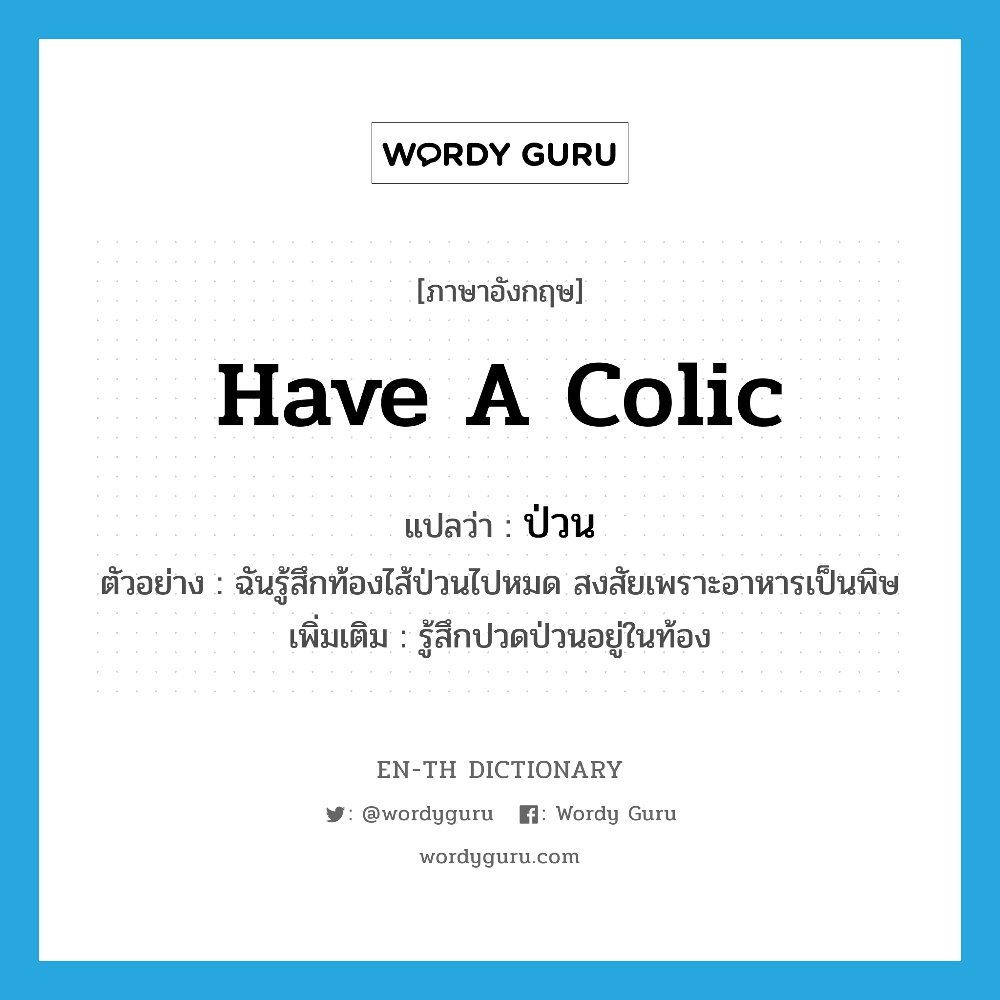 have a colic แปลว่า?, คำศัพท์ภาษาอังกฤษ have a colic แปลว่า ป่วน ประเภท V ตัวอย่าง ฉันรู้สึกท้องไส้ป่วนไปหมด สงสัยเพราะอาหารเป็นพิษ เพิ่มเติม รู้สึกปวดป่วนอยู่ในท้อง หมวด V