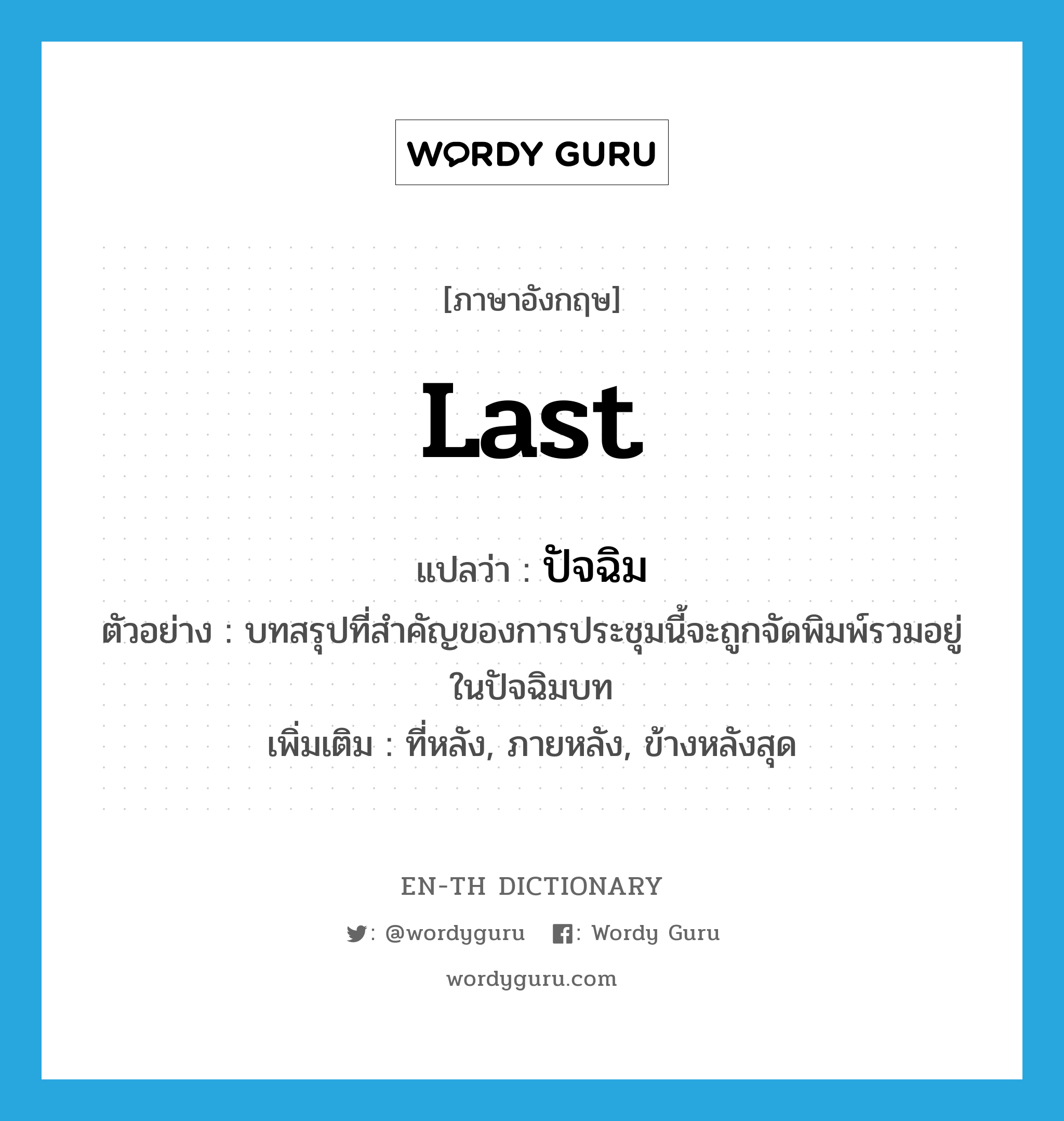 last แปลว่า?, คำศัพท์ภาษาอังกฤษ last แปลว่า ปัจฉิม ประเภท ADJ ตัวอย่าง บทสรุปที่สำคัญของการประชุมนี้จะถูกจัดพิมพ์รวมอยู่ในปัจฉิมบท เพิ่มเติม ที่หลัง, ภายหลัง, ข้างหลังสุด หมวด ADJ