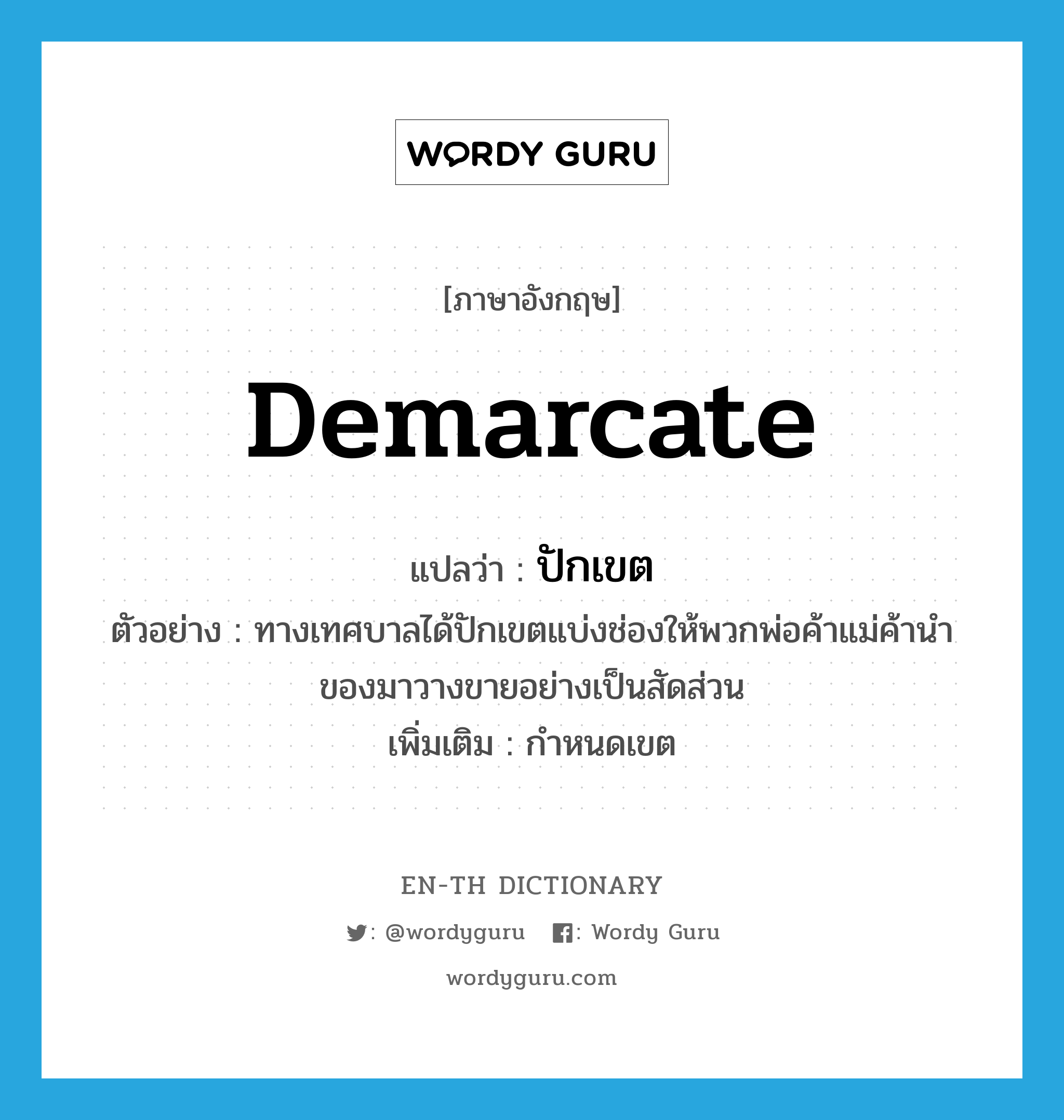 demarcate แปลว่า?, คำศัพท์ภาษาอังกฤษ demarcate แปลว่า ปักเขต ประเภท V ตัวอย่าง ทางเทศบาลได้ปักเขตแบ่งช่องให้พวกพ่อค้าแม่ค้านำของมาวางขายอย่างเป็นสัดส่วน เพิ่มเติม กำหนดเขต หมวด V