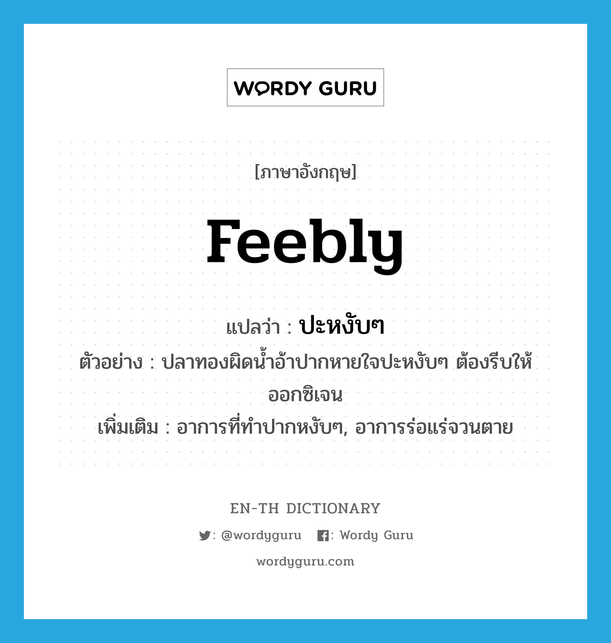 feebly แปลว่า?, คำศัพท์ภาษาอังกฤษ feebly แปลว่า ปะหงับๆ ประเภท ADV ตัวอย่าง ปลาทองผิดน้ำอ้าปากหายใจปะหงับๆ ต้องรีบให้ออกซิเจน เพิ่มเติม อาการที่ทำปากหงับๆ, อาการร่อแร่จวนตาย หมวด ADV