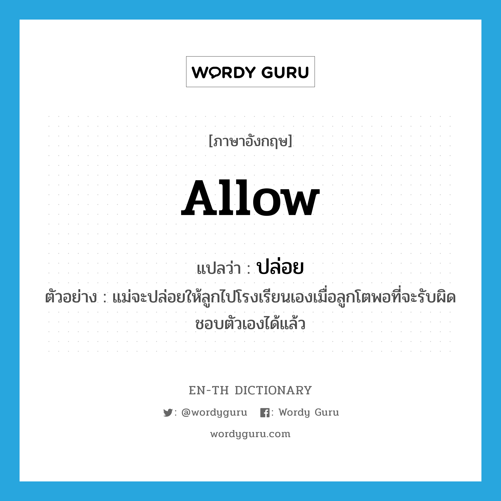 allow แปลว่า?, คำศัพท์ภาษาอังกฤษ allow แปลว่า ปล่อย ประเภท V ตัวอย่าง แม่จะปล่อยให้ลูกไปโรงเรียนเองเมื่อลูกโตพอที่จะรับผิดชอบตัวเองได้แล้ว หมวด V