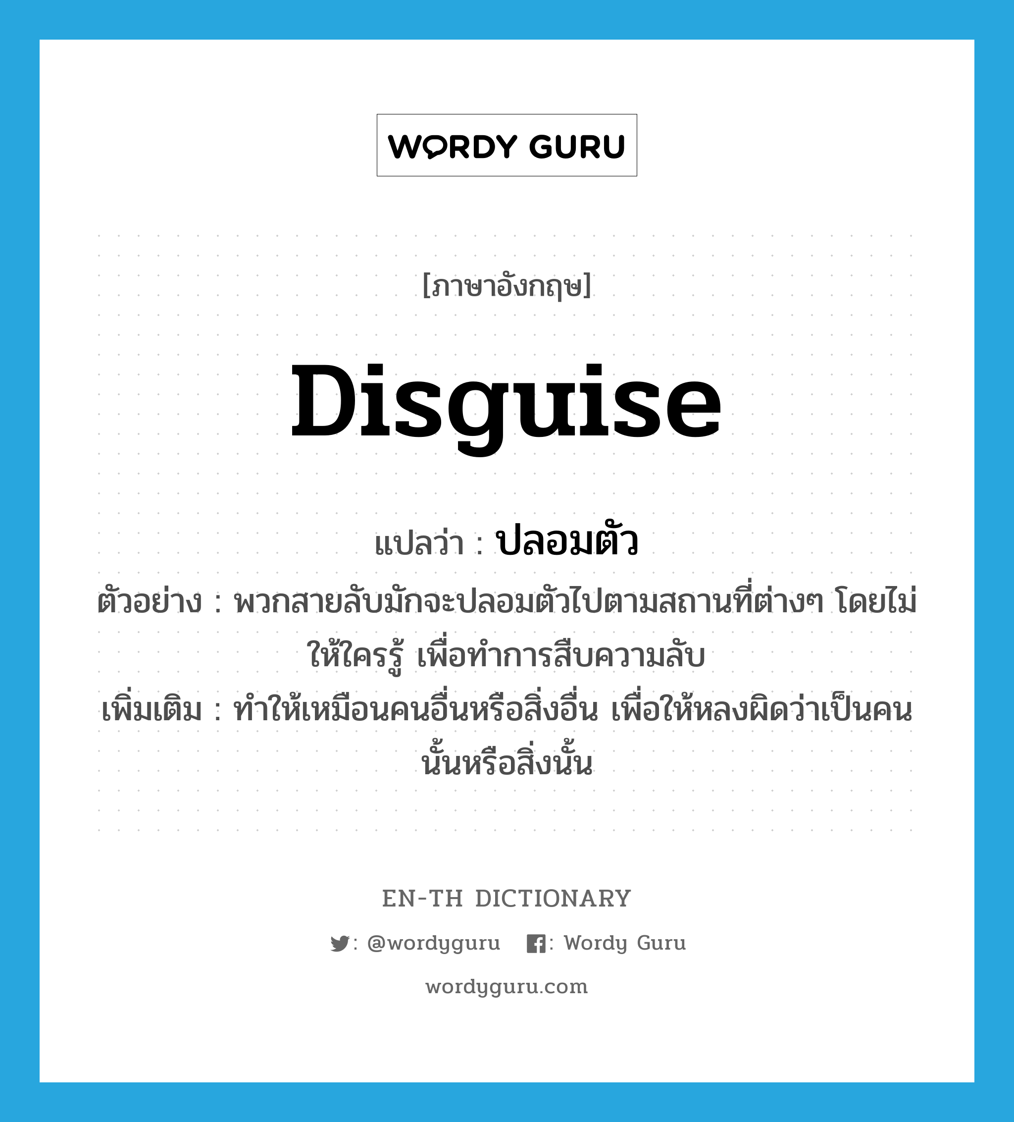 disguise แปลว่า?, คำศัพท์ภาษาอังกฤษ disguise แปลว่า ปลอมตัว ประเภท V ตัวอย่าง พวกสายลับมักจะปลอมตัวไปตามสถานที่ต่างๆ โดยไม่ให้ใครรู้ เพื่อทำการสืบความลับ เพิ่มเติม ทำให้เหมือนคนอื่นหรือสิ่งอื่น เพื่อให้หลงผิดว่าเป็นคนนั้นหรือสิ่งนั้น หมวด V